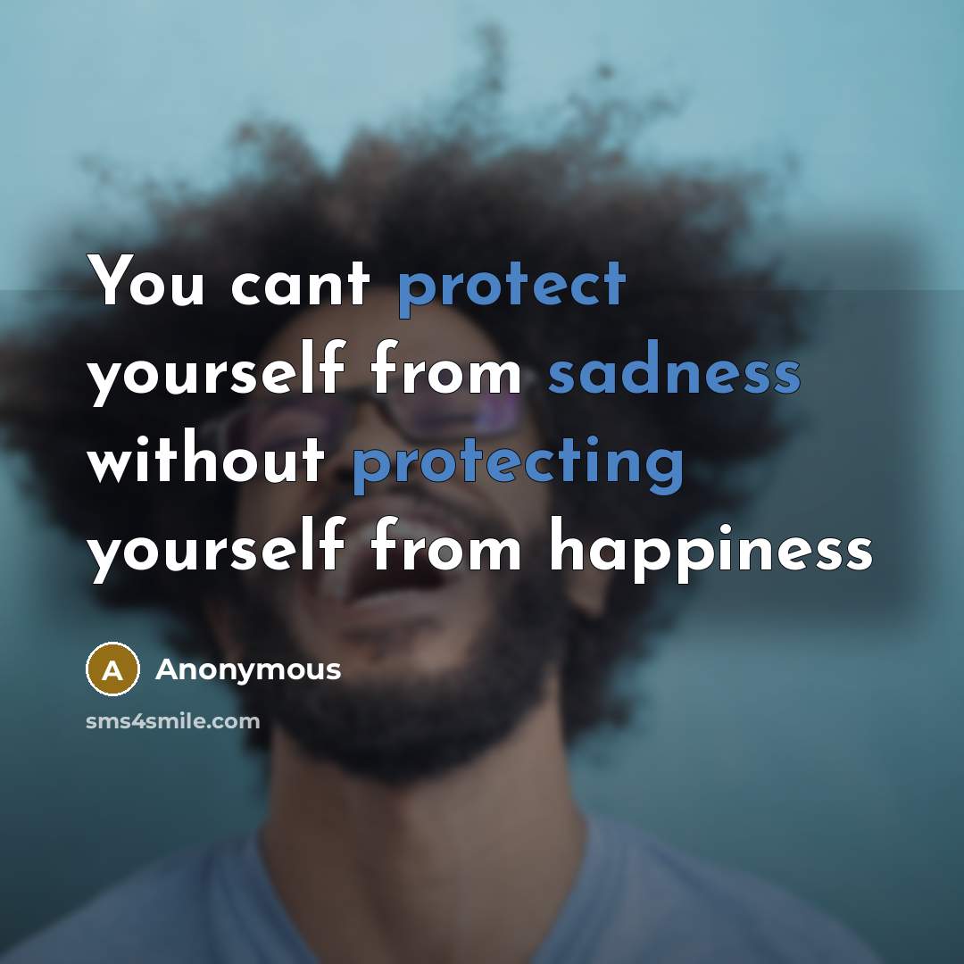 “You cant protect yourself from sadness without protecting yourself from happiness” quote by Anonymous
