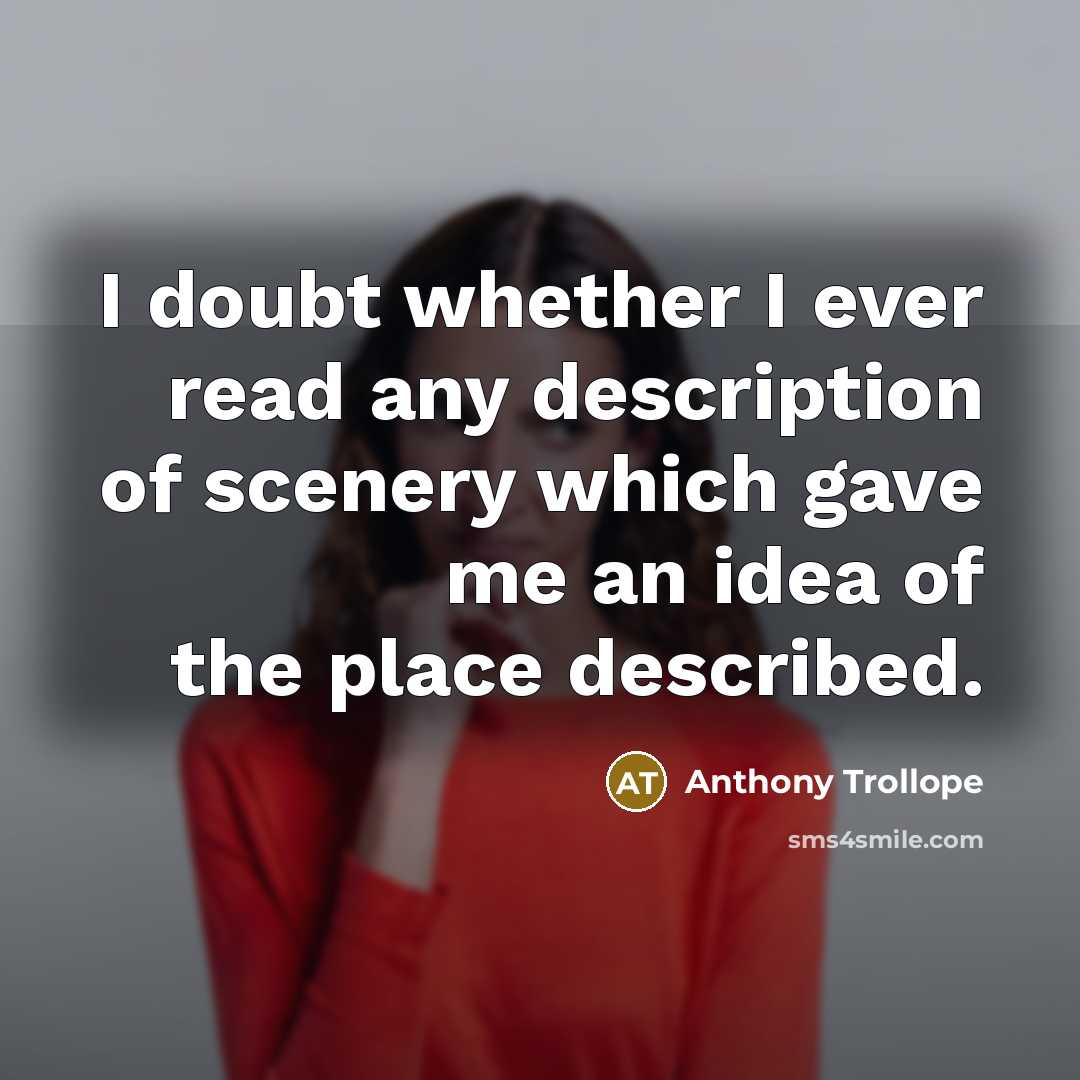 “I doubt whether I ever read any description of scenery which gave me an idea of the place described.” quote by Anthony Trollope