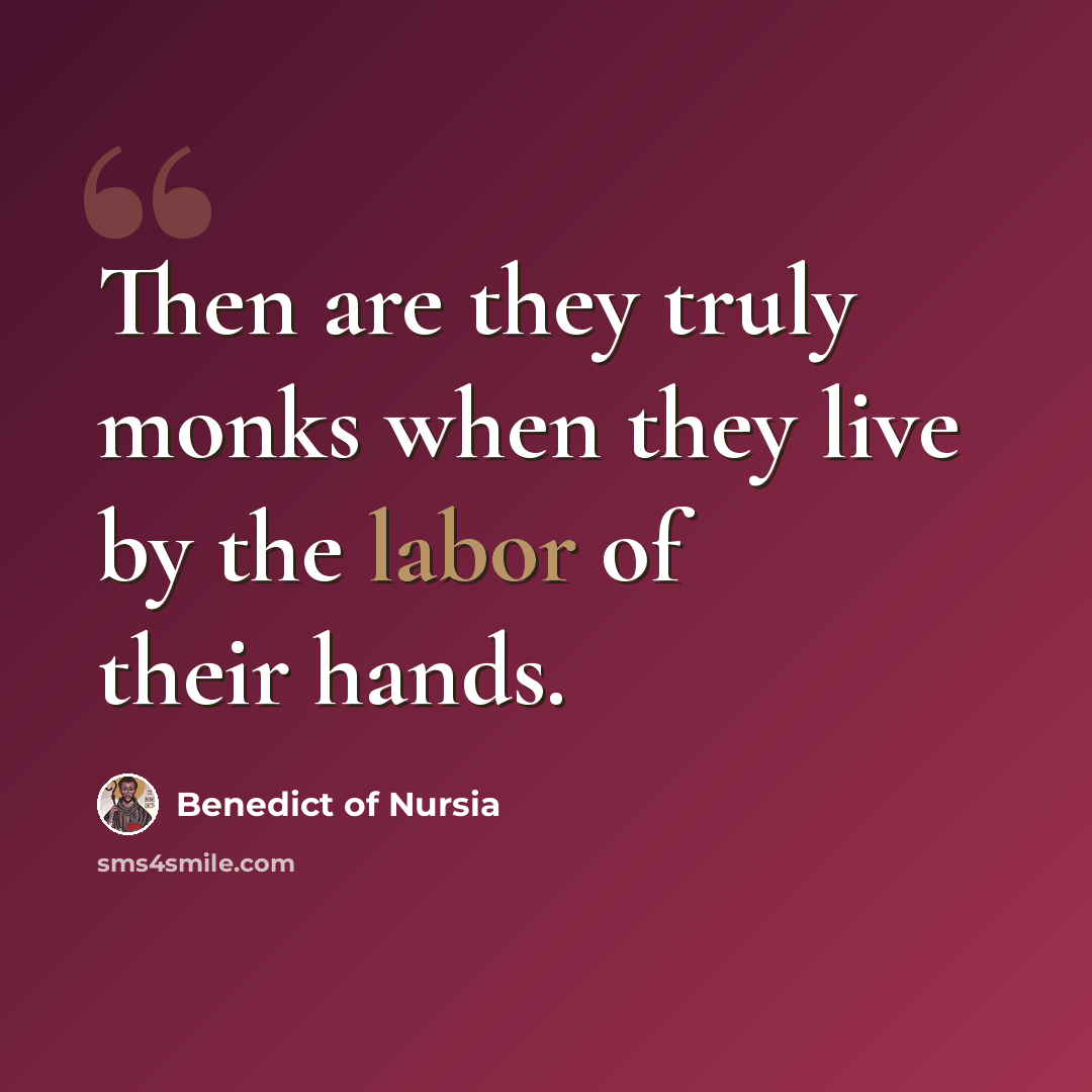 “Then are they truly monks when they live by the labor of their hands.” quote by Benedict of Nursia