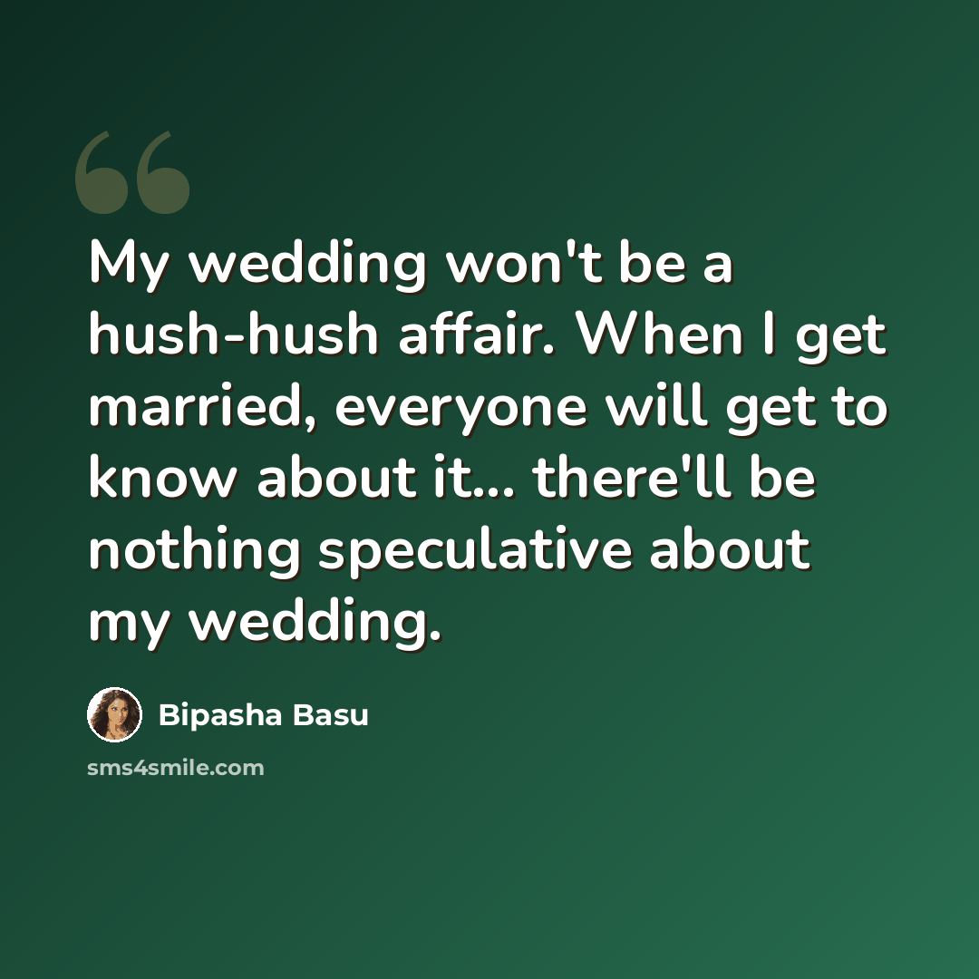 “My wedding won't be a hush-hush affair. When I get married, everyone will get to know about it... there'll be nothing speculative about my wedding.” quote by Bipasha Basu