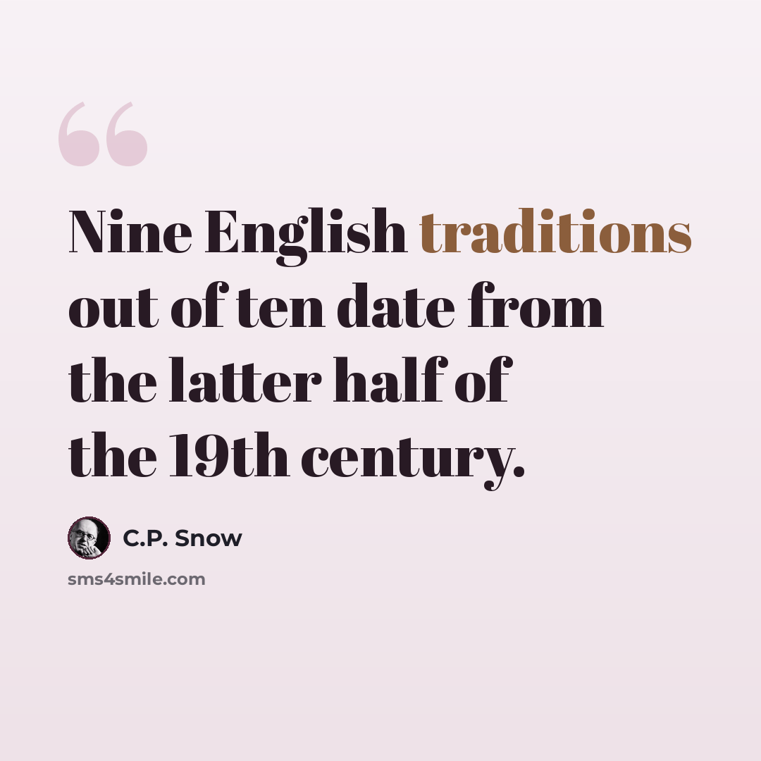 “Nine English traditions out of ten date from the latter half of the 19th century.” quote by C.P. Snow