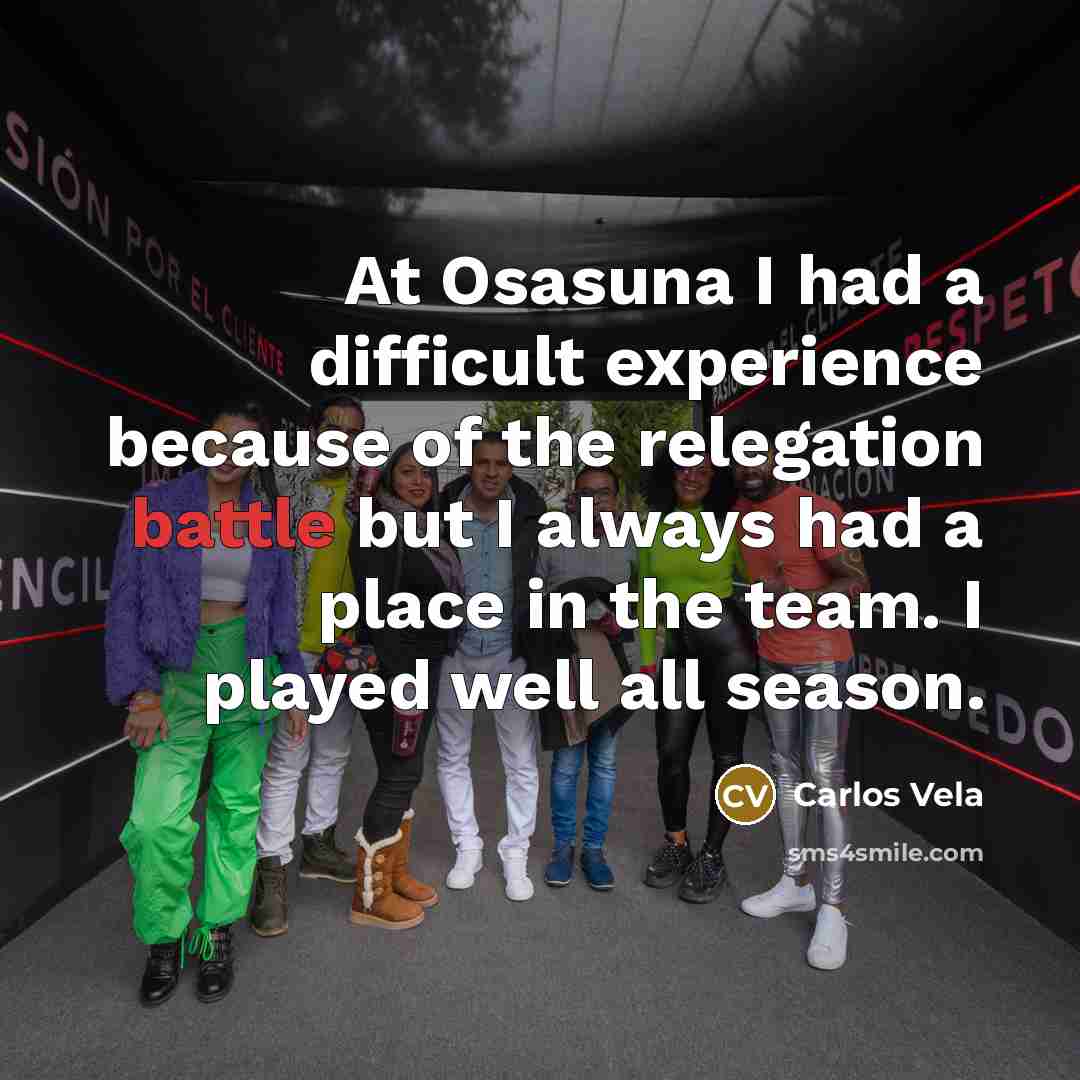 “At Osasuna I had a difficult experience because of the relegation battle but I always had a place in the team. I played well all season.” quote by Carlos Vela