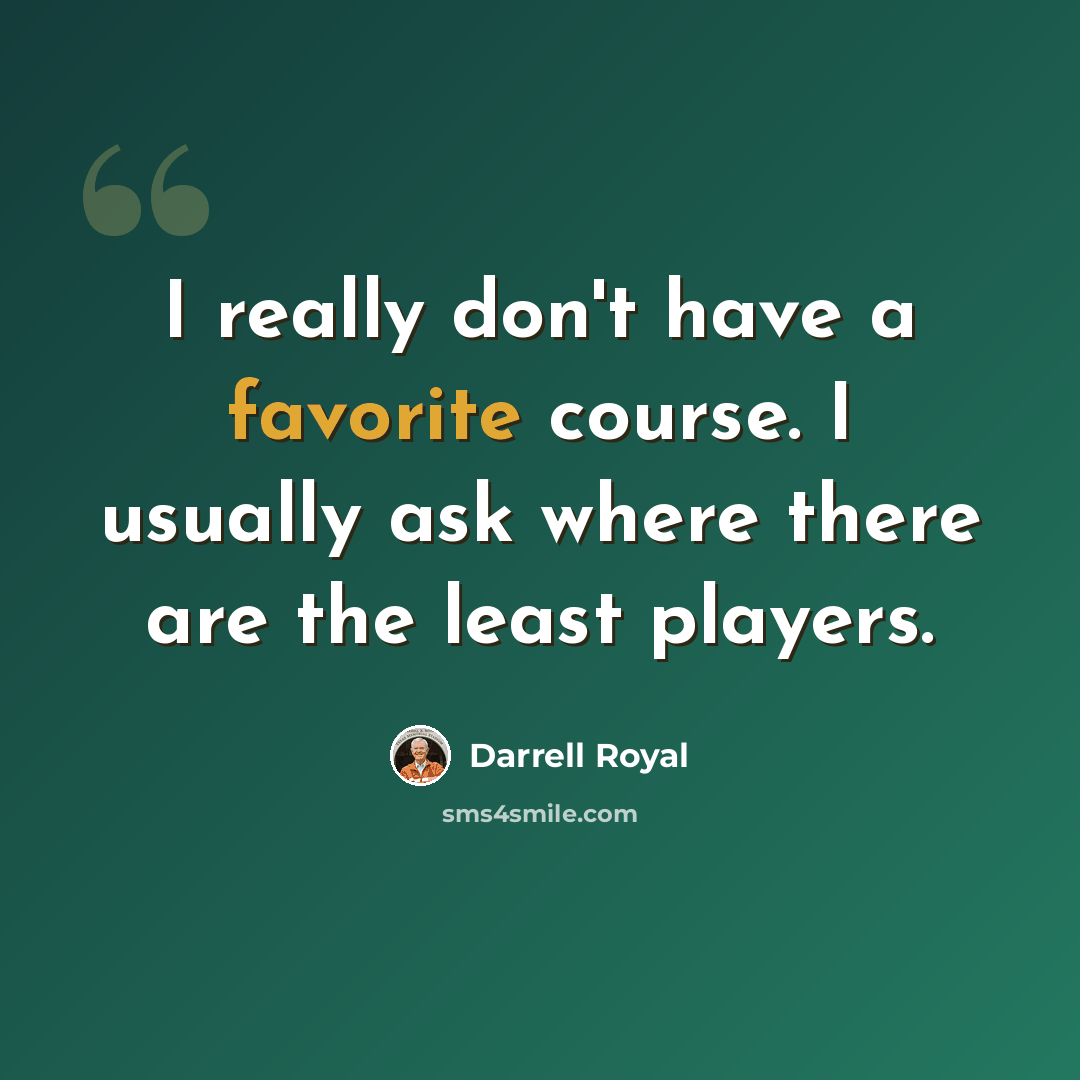 “I really don't have a favorite course. I usually ask where there are the least players.” quote by Darrell Royal