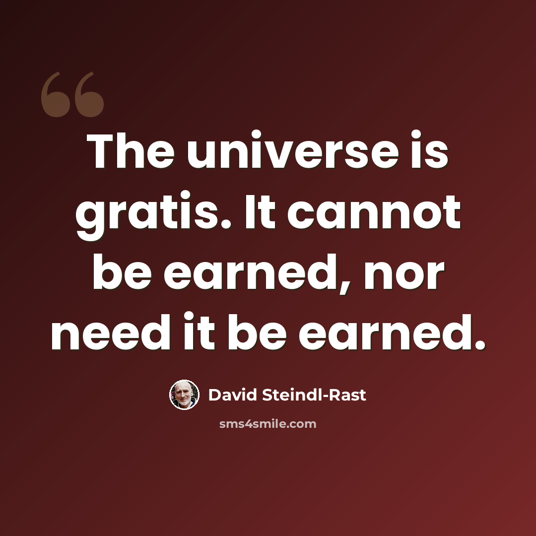 “The universe is gratis. It cannot be earned, nor need it be earned.” quote by David Steindl-Rast