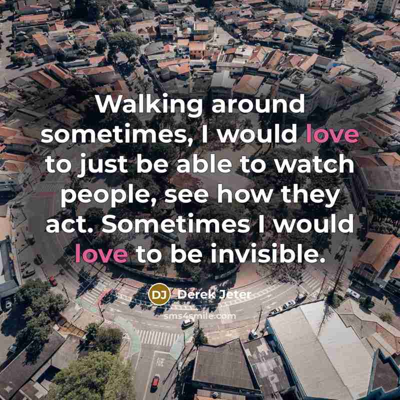 “Walking around sometimes, I would love to just be able to watch people, see how they act. Sometimes I would love to be invisible.” quote by Derek Jeter