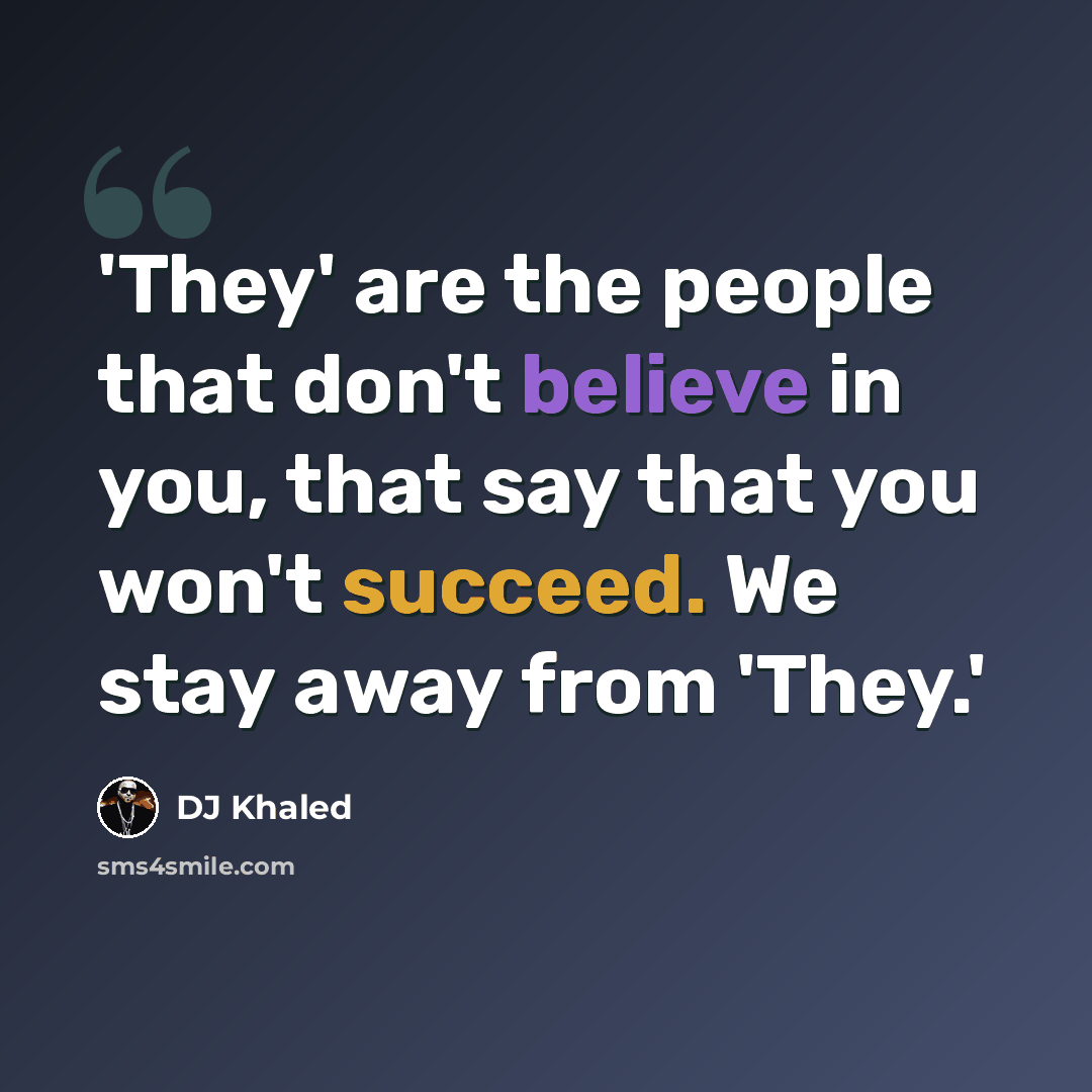 “'They' are the people that don't believe in you, that say that you won't succeed. We stay away from 'They.'” quote by DJ Khaled