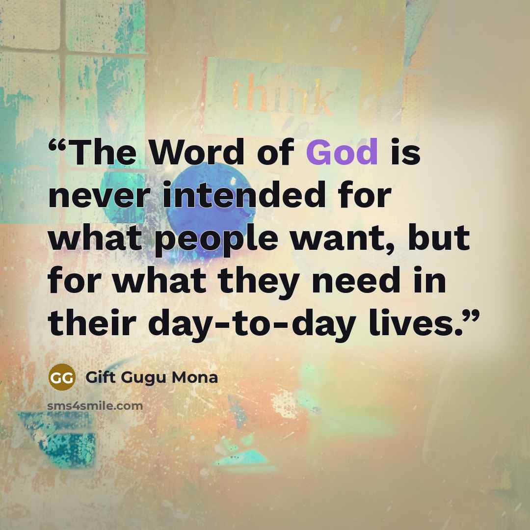 “The Word of God is never intended for what people want, but for what they need in their day-to-day lives.” quote by Gift Gugu Mona
