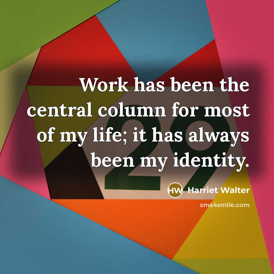 “Work has been the central column for most of my life; it has always been my identity.” quote by Harriet Walter