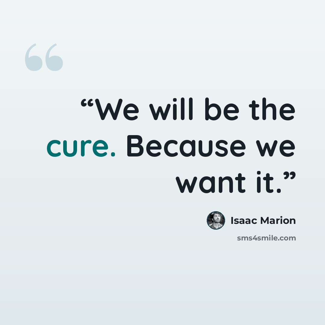 “We will be the cure. Because we want it.” quote by Isaac Marion