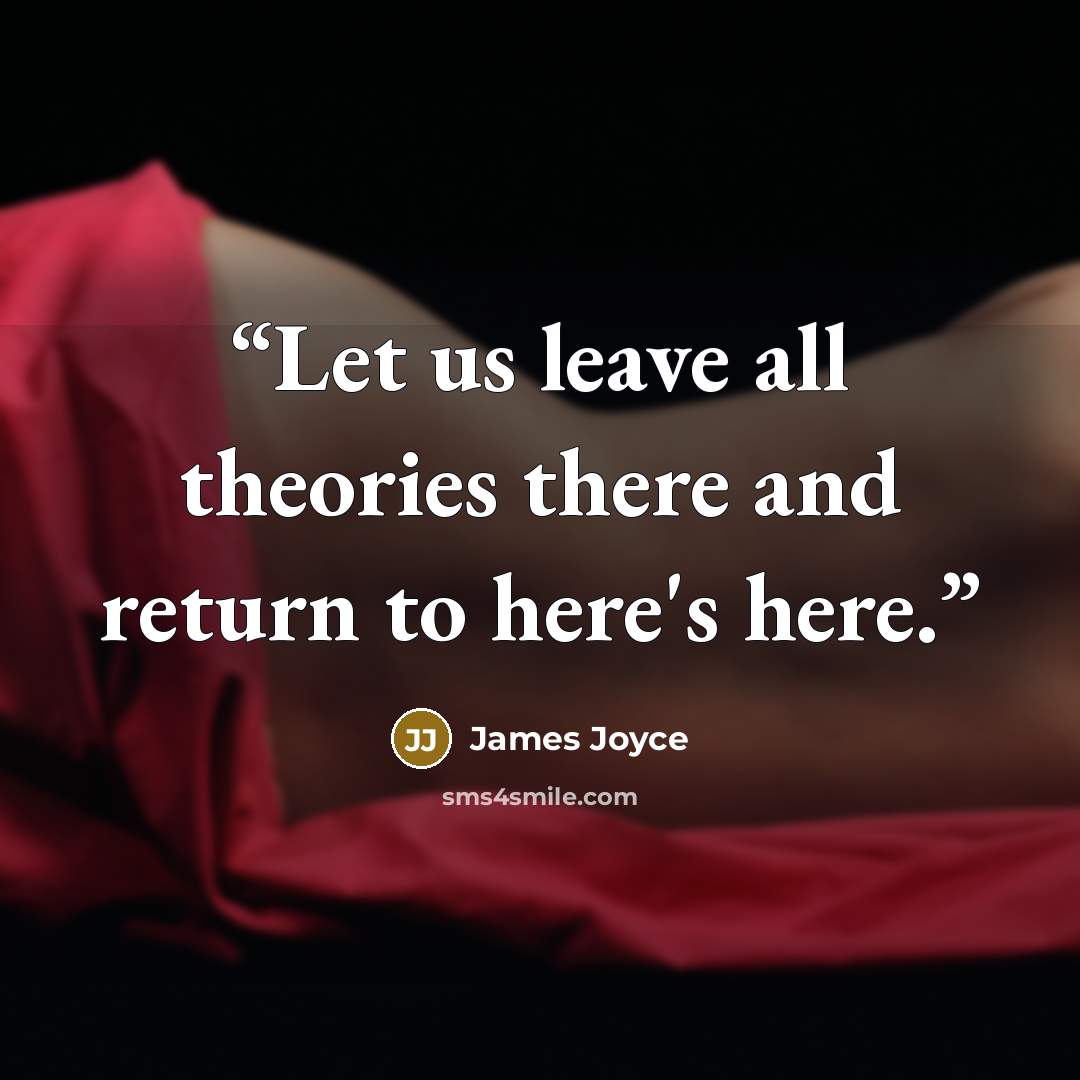 “Let us leave all theories there and return to here's here.” quote by James Joyce