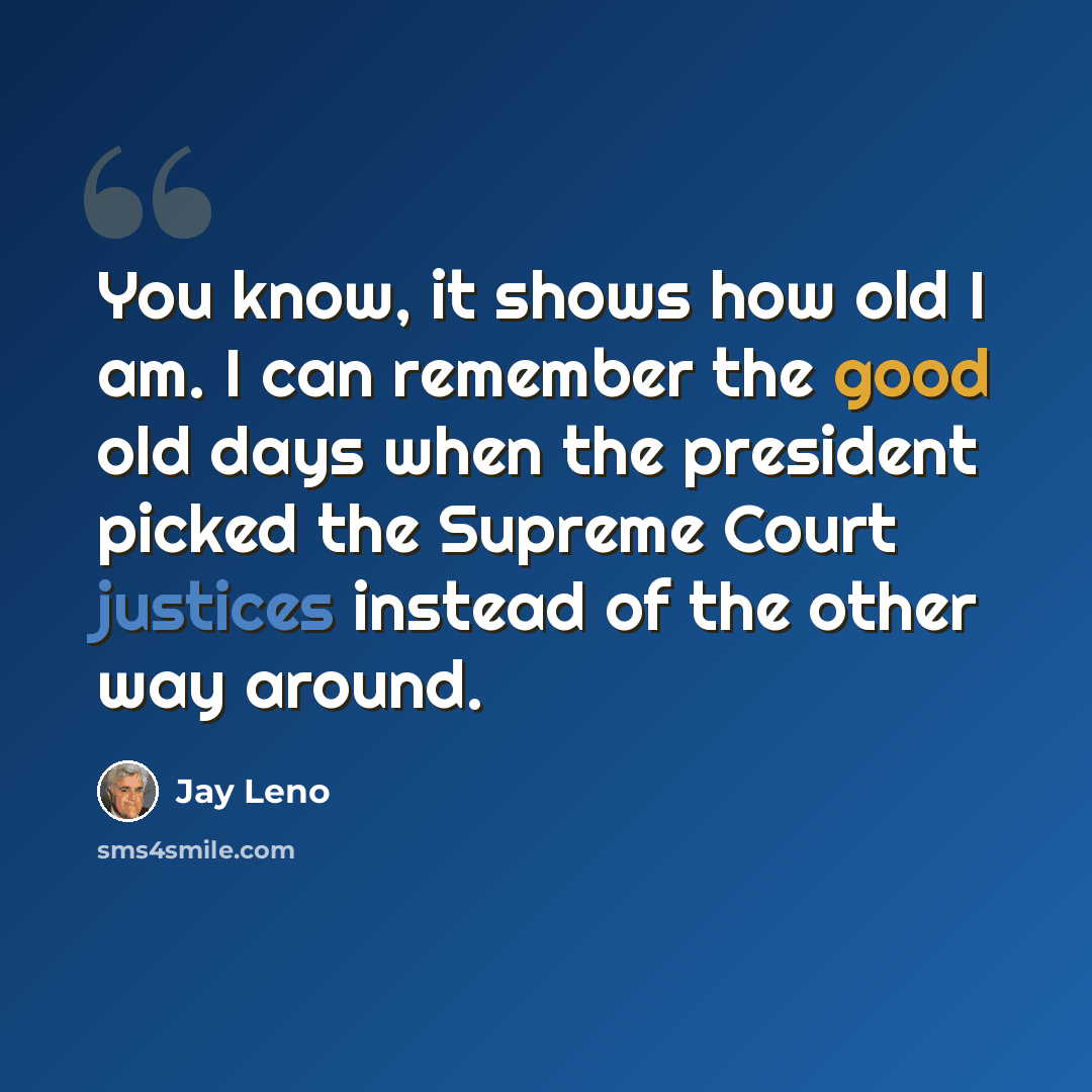“You know, it shows how old I am. I can remember the good old days when the president picked the Supreme Court justices instead of the other way around.” quote by Jay Leno