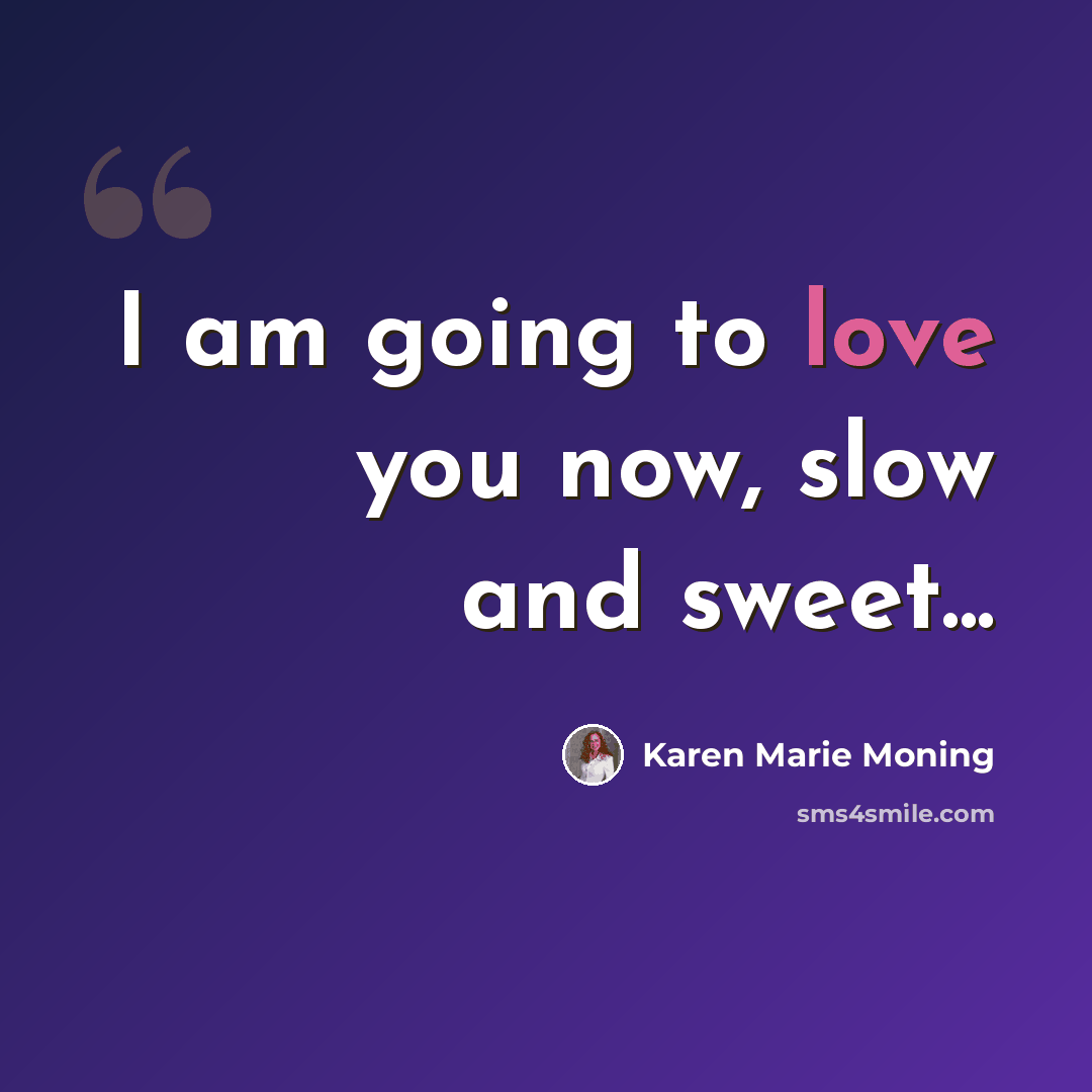 “I am going to love you now, slow and sweet...” quote by Karen Marie Moning