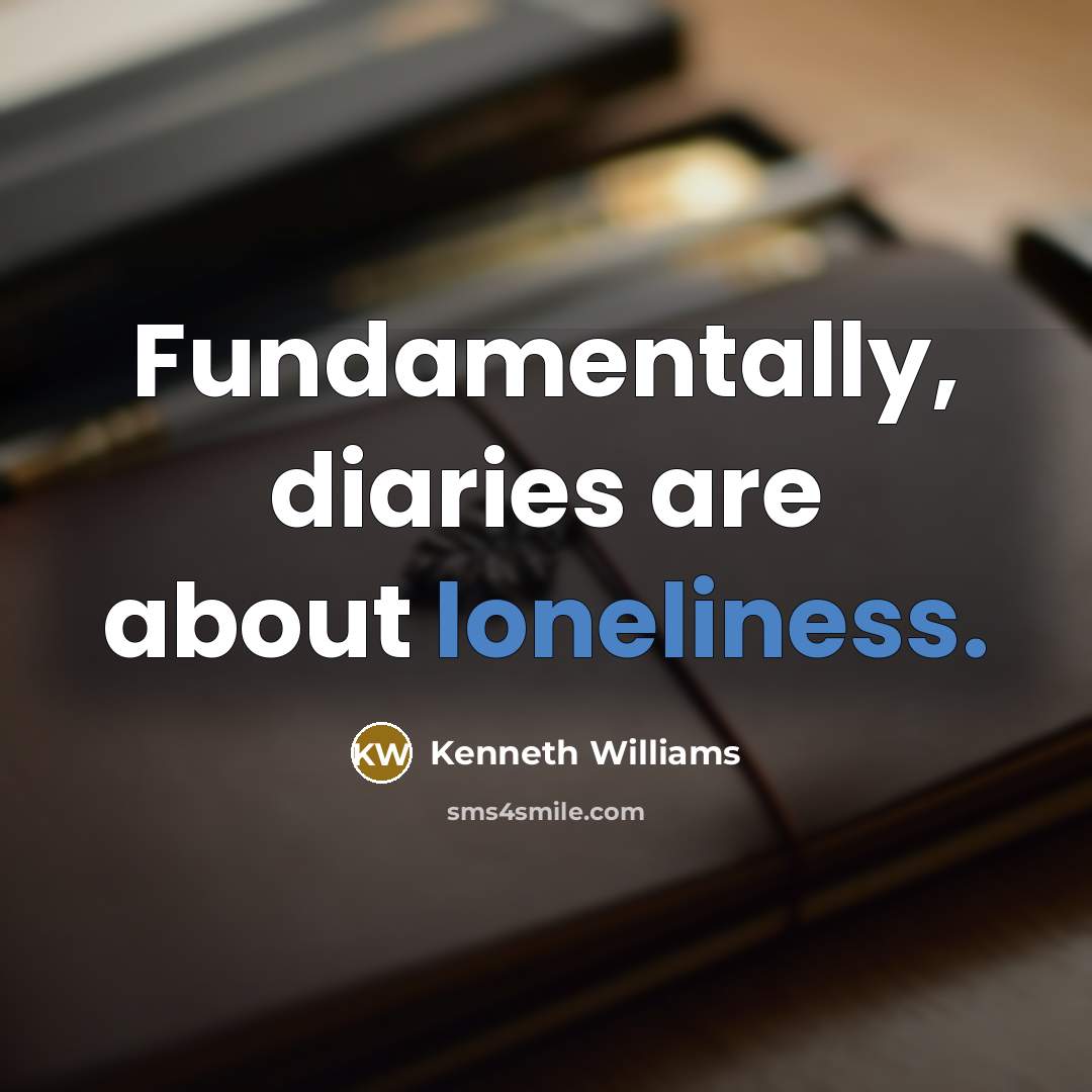“Fundamentally, diaries are about loneliness.” quote by Kenneth Williams