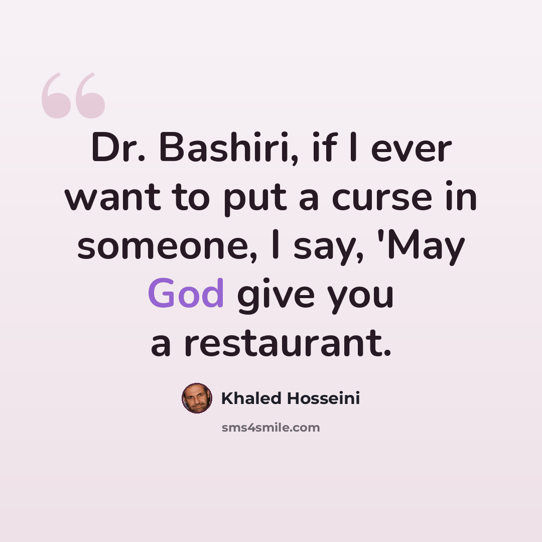 “Dr. Bashiri, if I ever want to put a curse in someone, I say, 'May God give you a restaurant.” quote by Khaled Hosseini