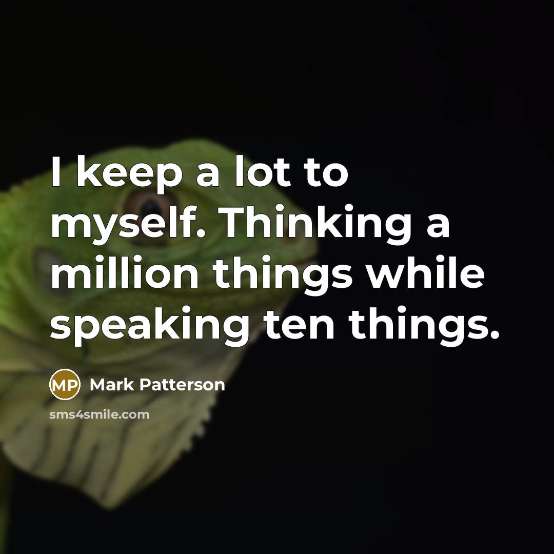 “I keep a lot to myself. Thinking a million things while speaking ten things.” quote by Mark Patterson
