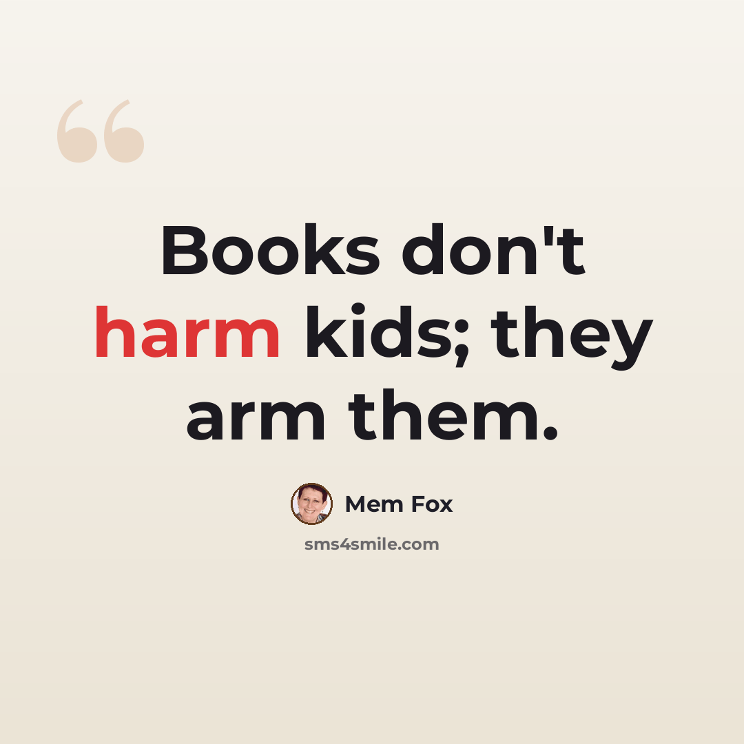 “Books don't harm kids; they arm them.” quote by Mem Fox