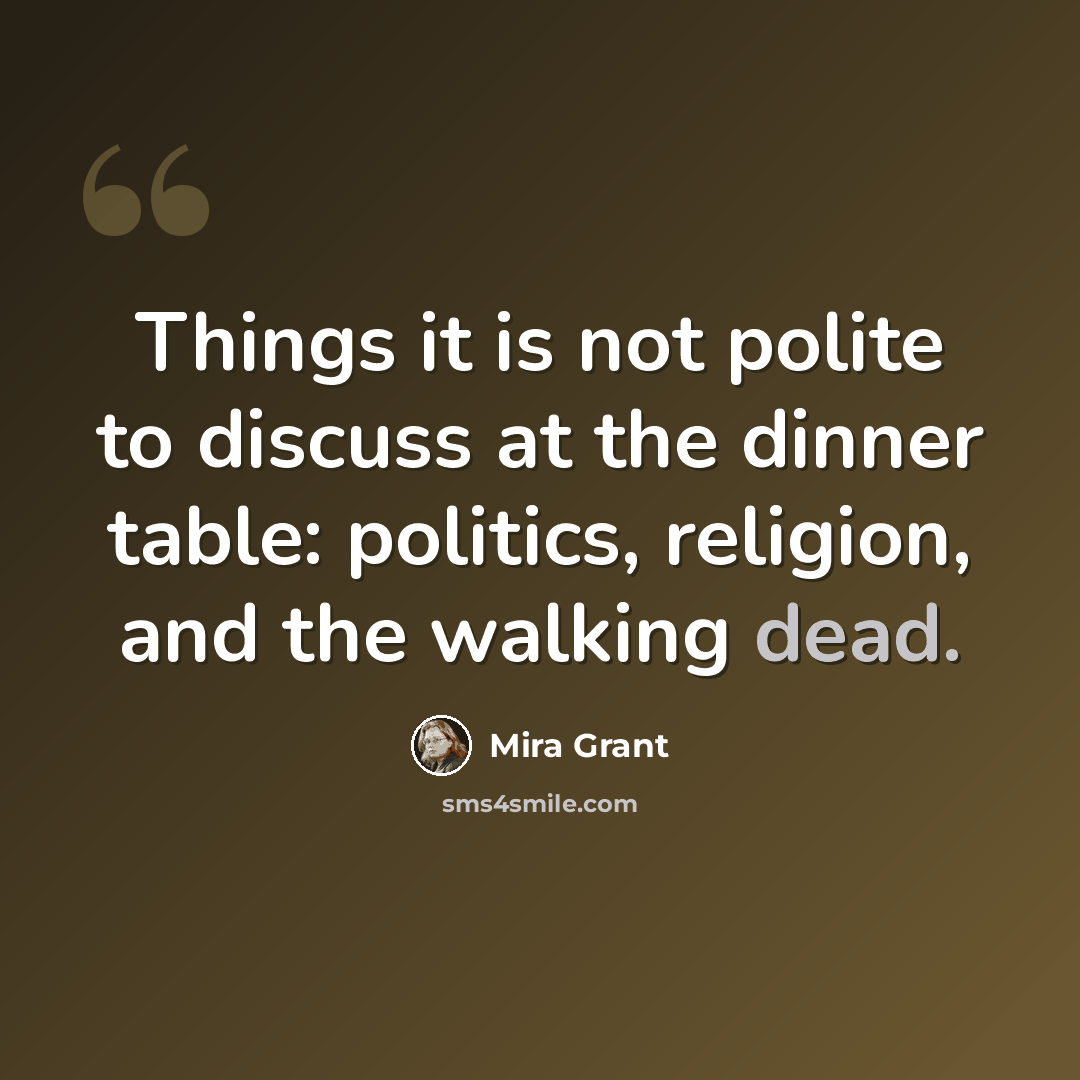 “Things it is not polite to discuss at the dinner table: politics, religion, and the walking dead.” quote by Mira Grant