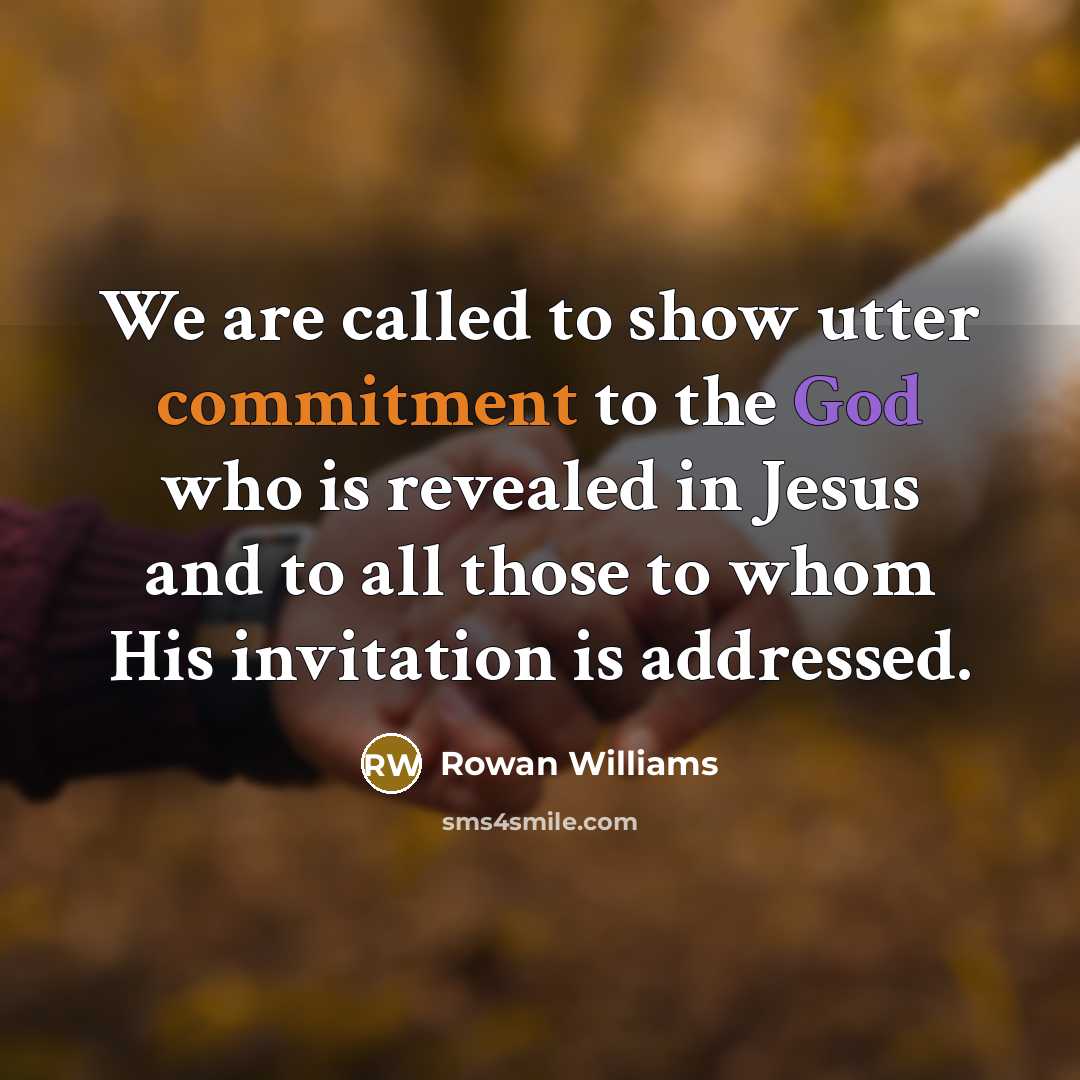 “We are called to show utter commitment to the God who is revealed in Jesus and to all those to whom His invitation is addressed.” quote by Rowan Williams