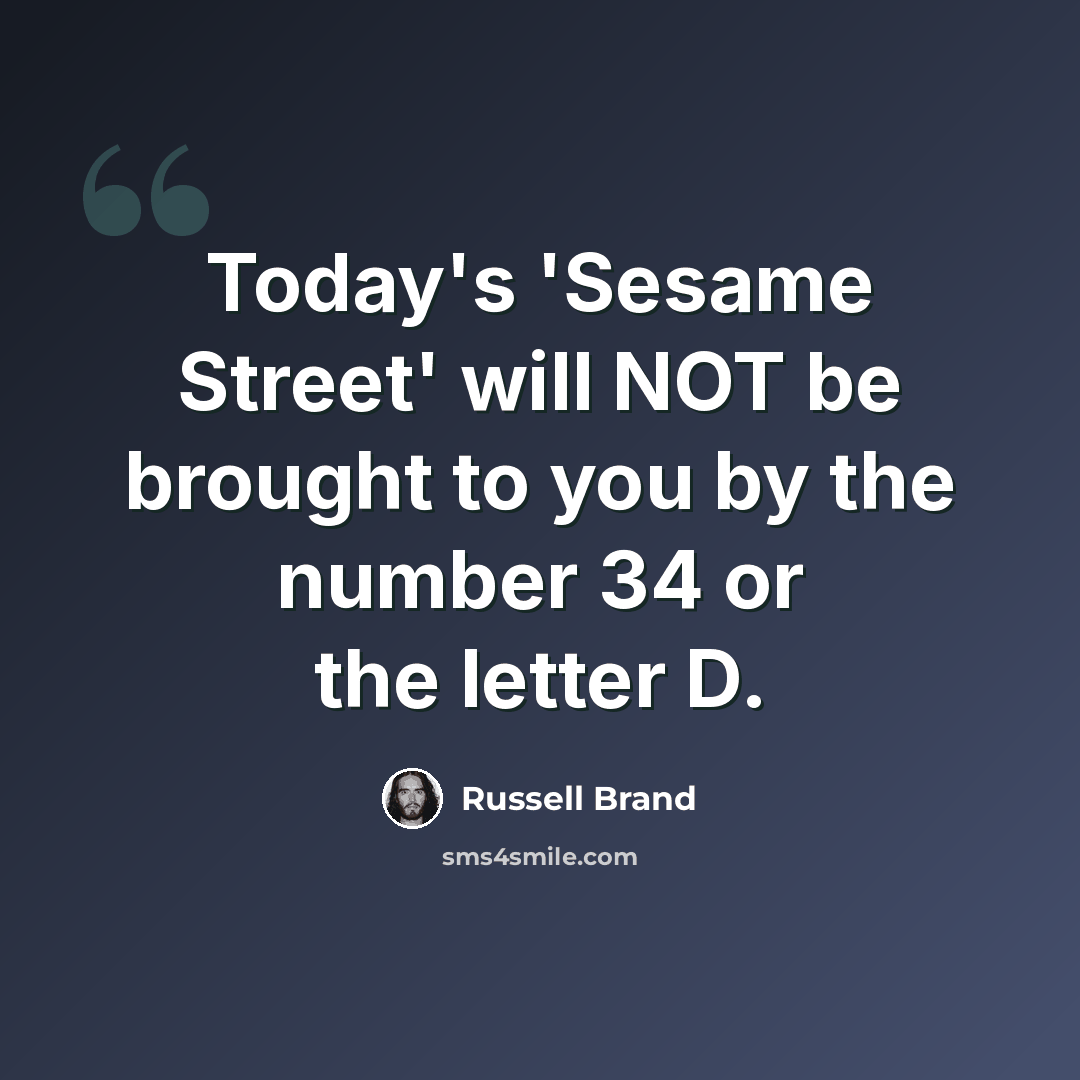 “Today's 'Sesame Street' will NOT be brought to you by the number 34 or the letter D.” quote by Russell Brand