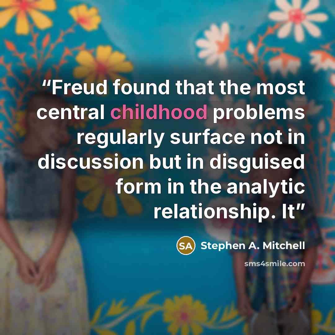 “Freud found that the most central childhood problems regularly surface not in discussion but in disguised form in the analytic relationship. It” quote by Stephen A. Mitchell