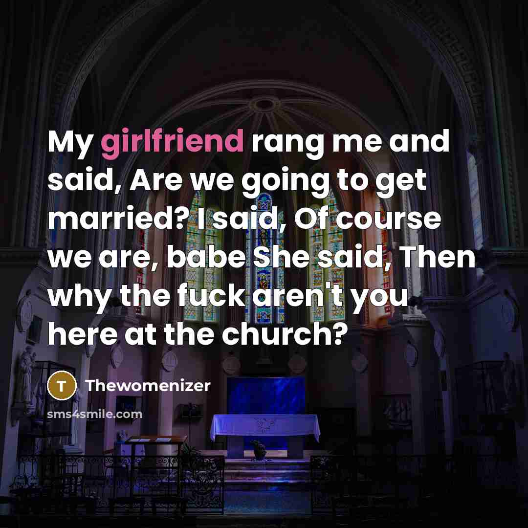 “My girlfriend rang me and said, Are we going to get married? I said, Of course we are, babe She said, Then why the fuck aren't you here at the church?” quote by Thewomenizer