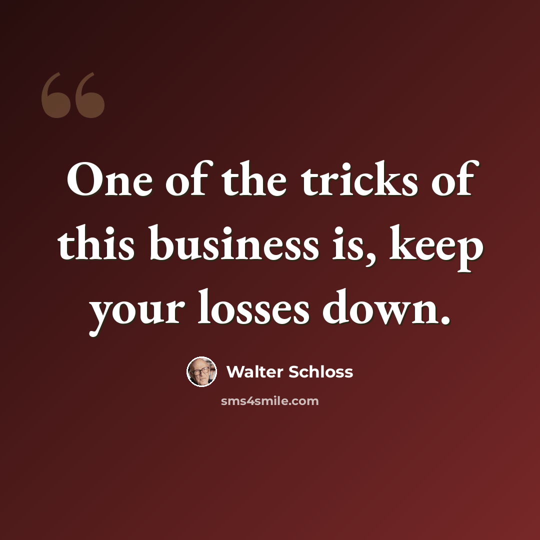 “One of the tricks of this business is, keep your losses down.” quote by Walter Schloss