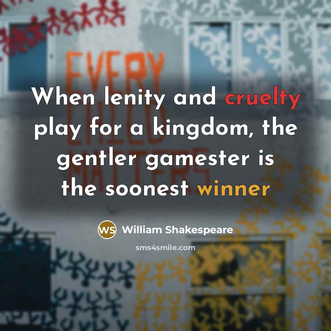 “When lenity and cruelty play for a kingdom, the gentler gamester is the soonest winner” quote by William Shakespeare