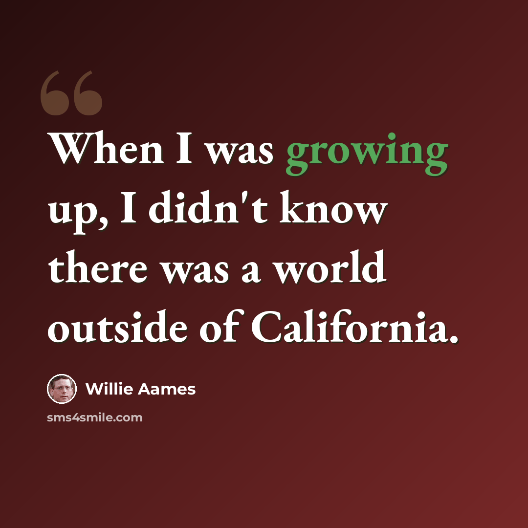 “When I was growing up, I didn't know there was a world outside of California.” quote by Willie Aames