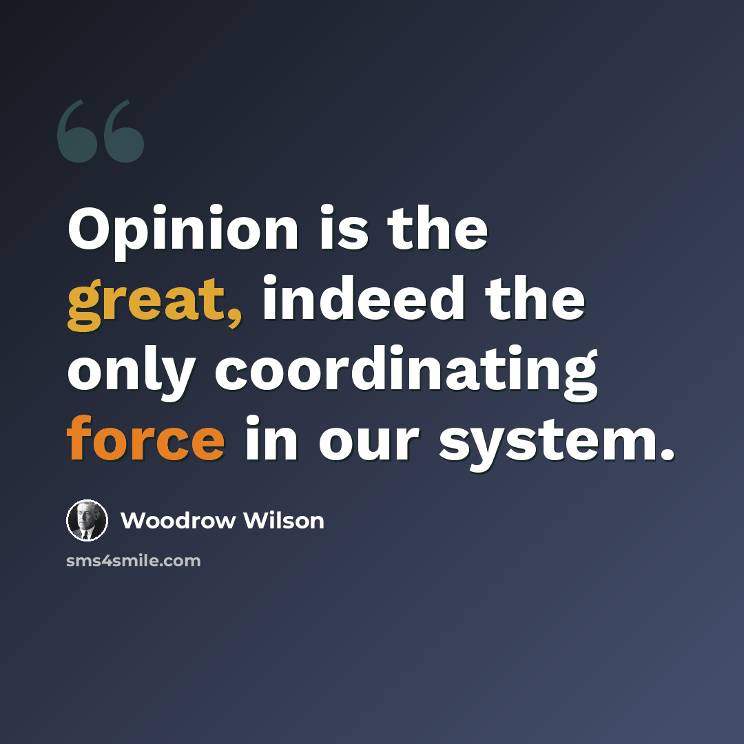 “Opinion is the great, indeed the only coordinating force in our system.” quote by Woodrow Wilson