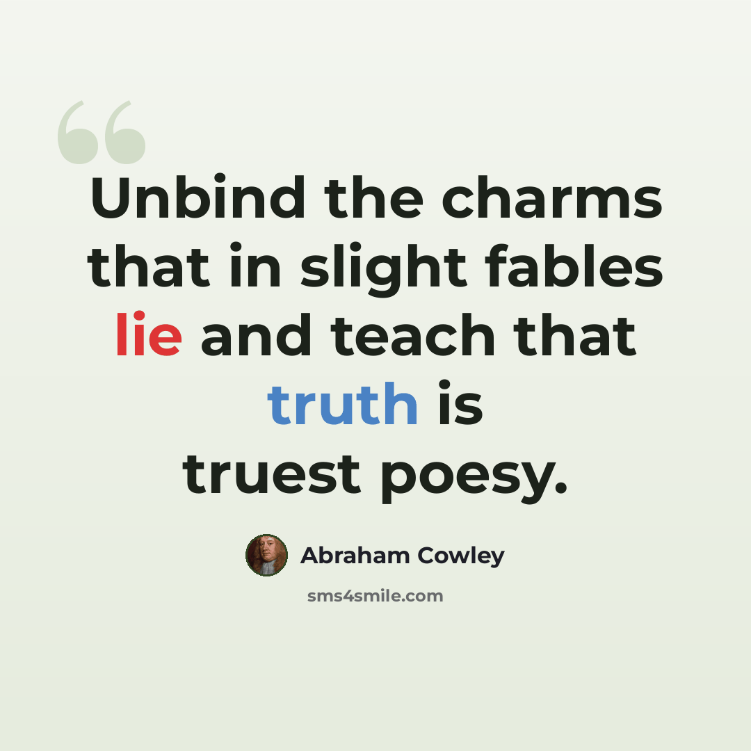 “Unbind the charms that in slight fables lie and teach that truth is truest poesy.” quote by Abraham Cowley