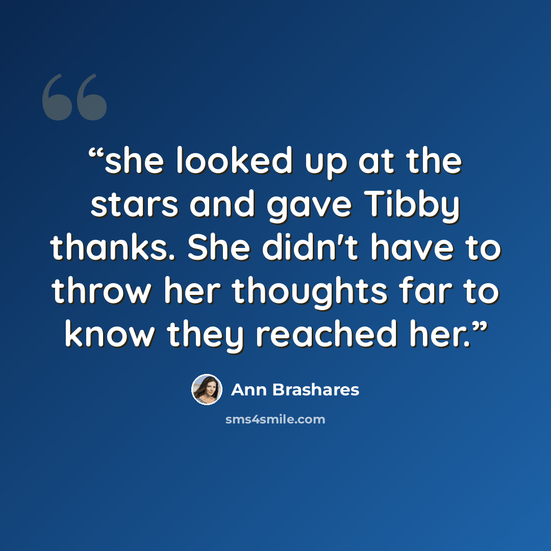 “she looked up at the stars and gave Tibby thanks. She didn't have to throw her thoughts far to know they reached her.” quote by Ann Brashares