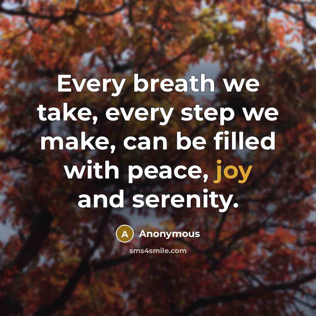 “Every breath we take, every step we make, can be filled with peace, joy and serenity.” quote by Anonymous
