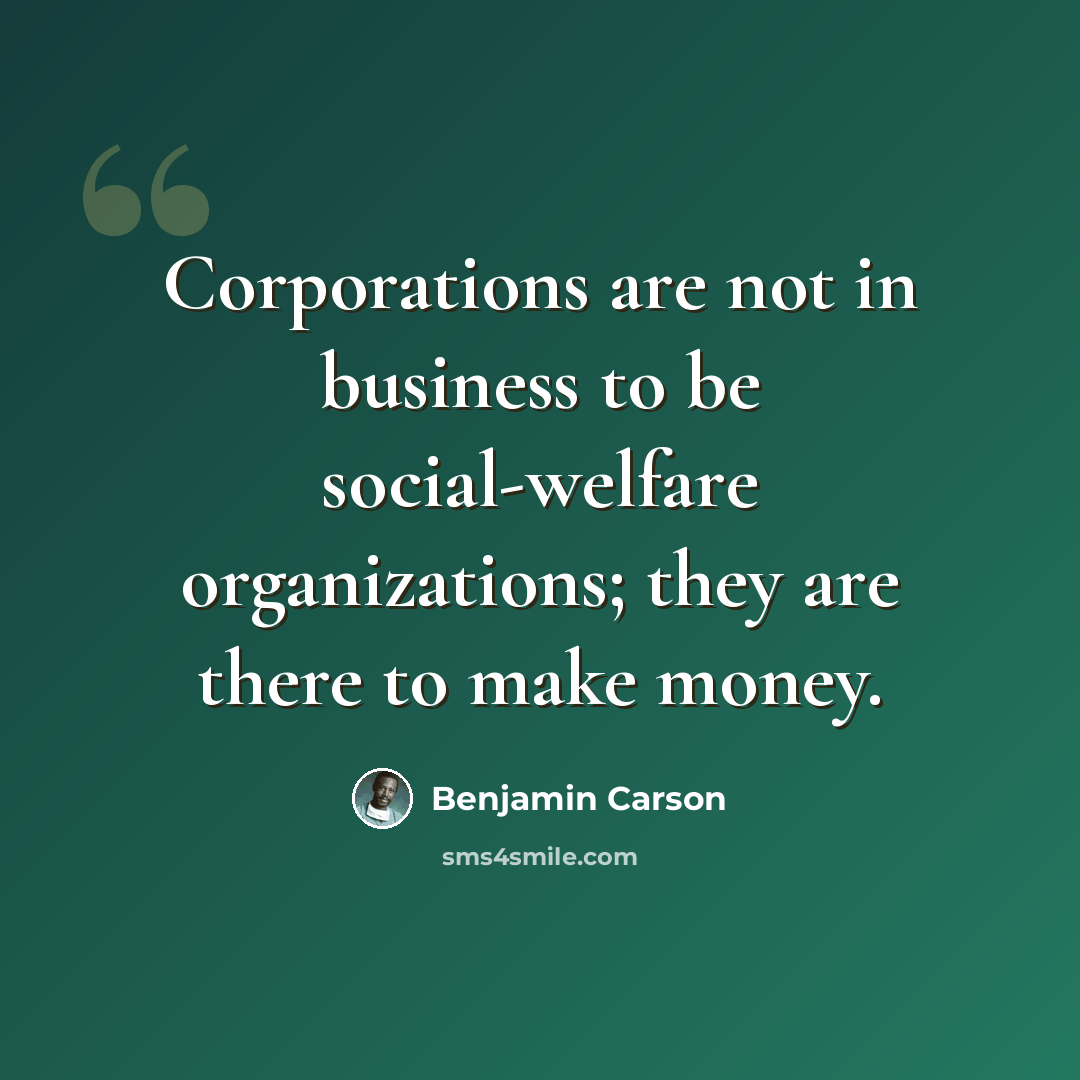 “Corporations are not in business to be social-welfare organizations; they are there to make money.” quote by Benjamin Carson