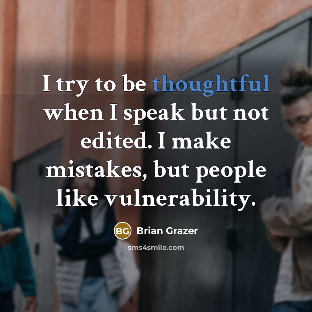 “I try to be thoughtful when I speak but not edited. I make mistakes, but people like vulnerability.” quote by Brian Grazer