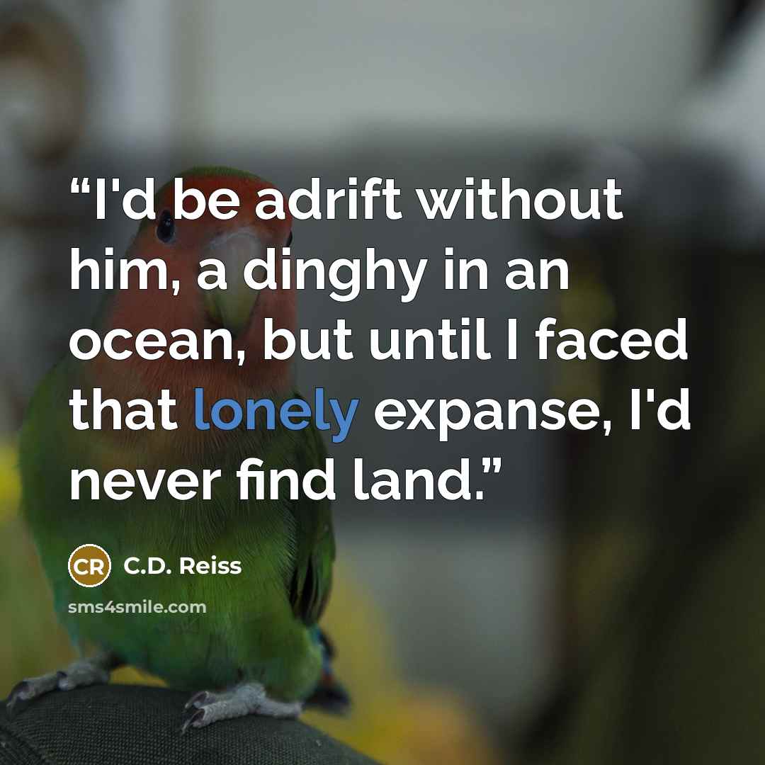 “I'd be adrift without him, a dinghy in an ocean, but until I faced that lonely expanse, I'd never find land.” quote by C.D. Reiss