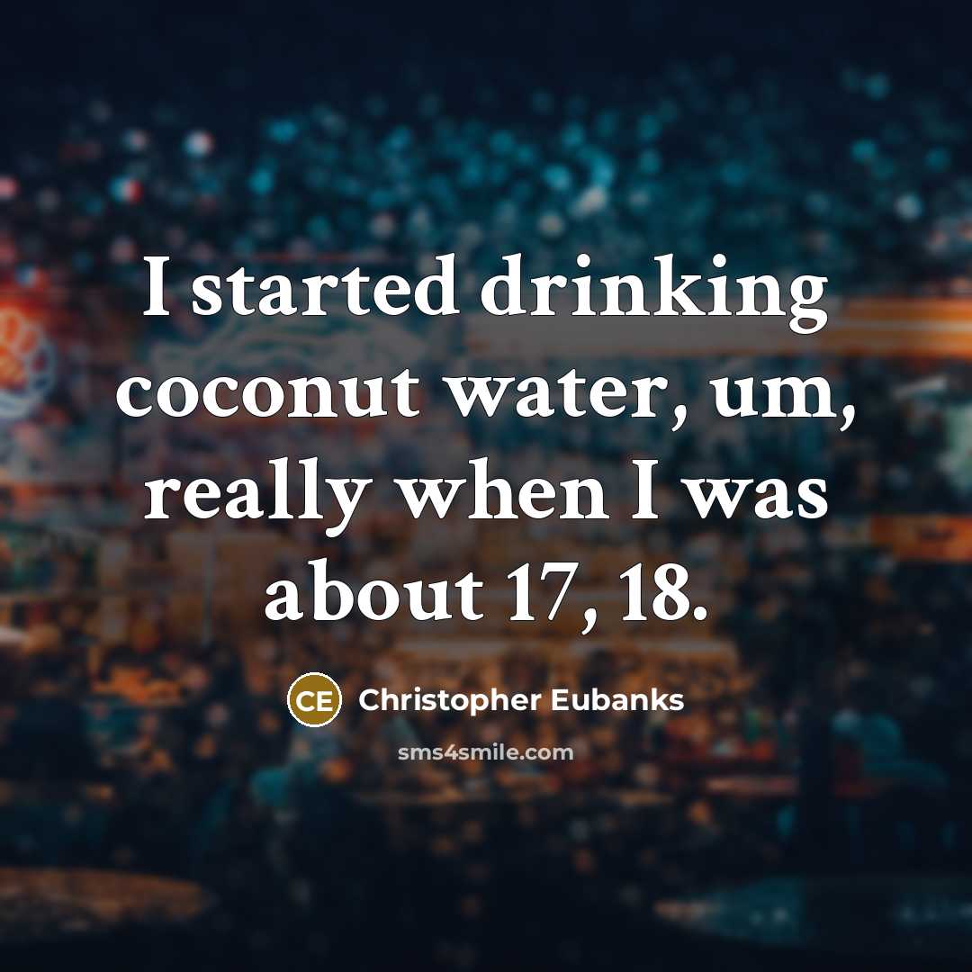 “I started drinking coconut water, um, really when I was about 17, 18.” quote by Christopher Eubanks