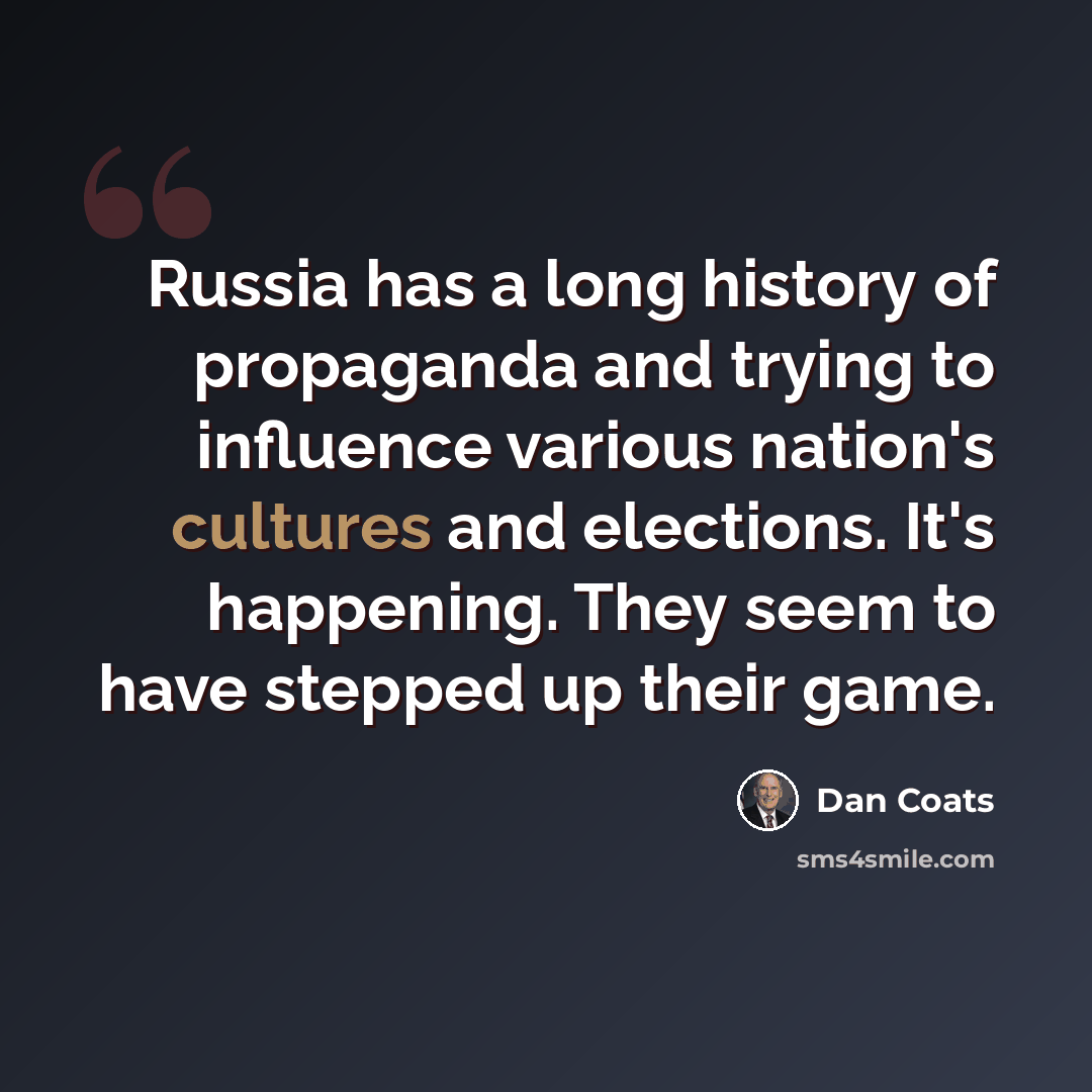 “Russia has a long history of propaganda and trying to influence various nation's cultures and elections. It's happening. They seem to have stepped up their game.” quote by Dan Coats