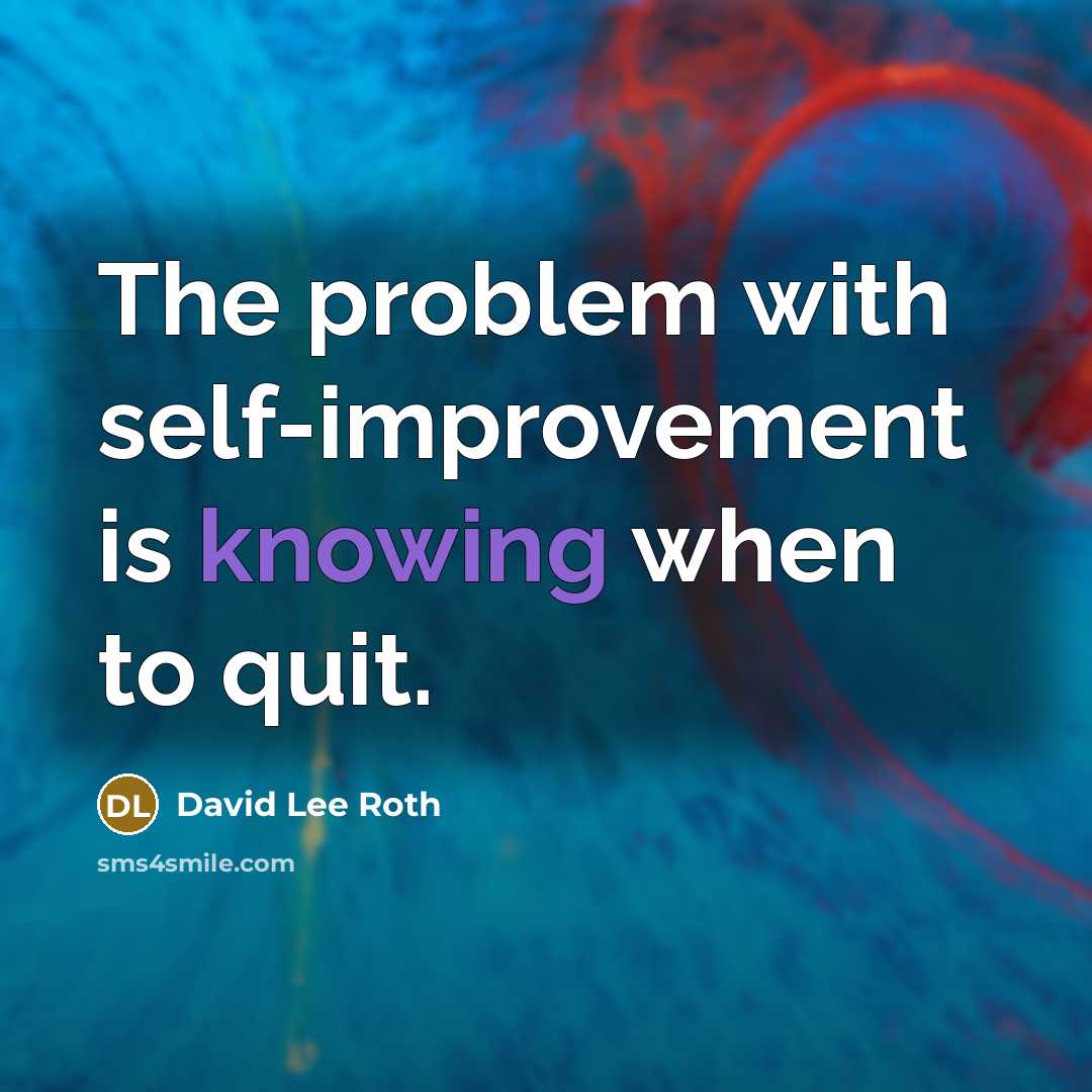 “The problem with self-improvement is knowing when to quit.” quote by David Lee Roth