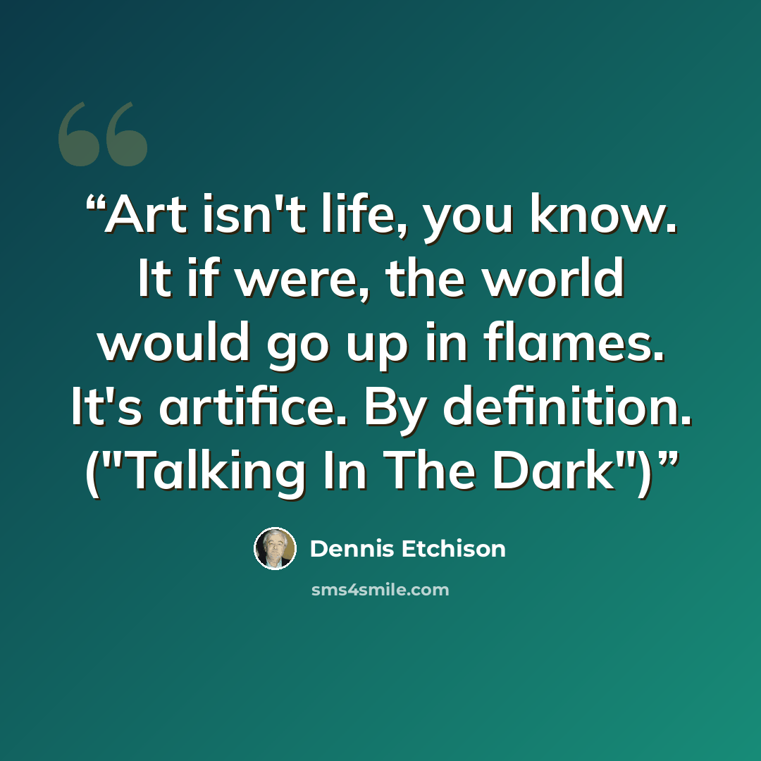 “Art isn't life, you know. It if were, the world would go up in flames. It's artifice. By definition. ("Talking In The Dark")” quote by Dennis Etchison