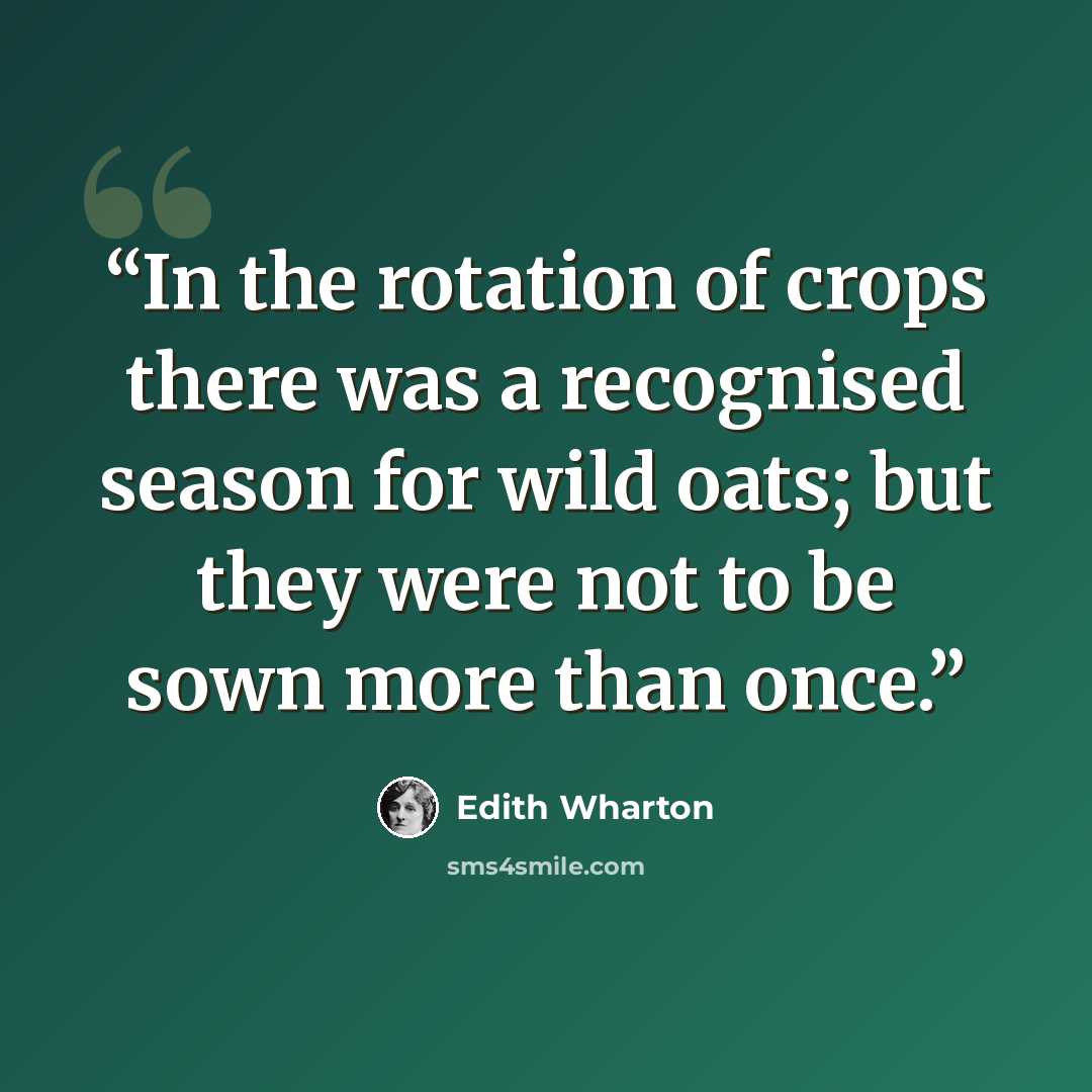 “In the rotation of crops there was a recognised season for wild oats; but they were not to be sown more than once.” quote by Edith Wharton
