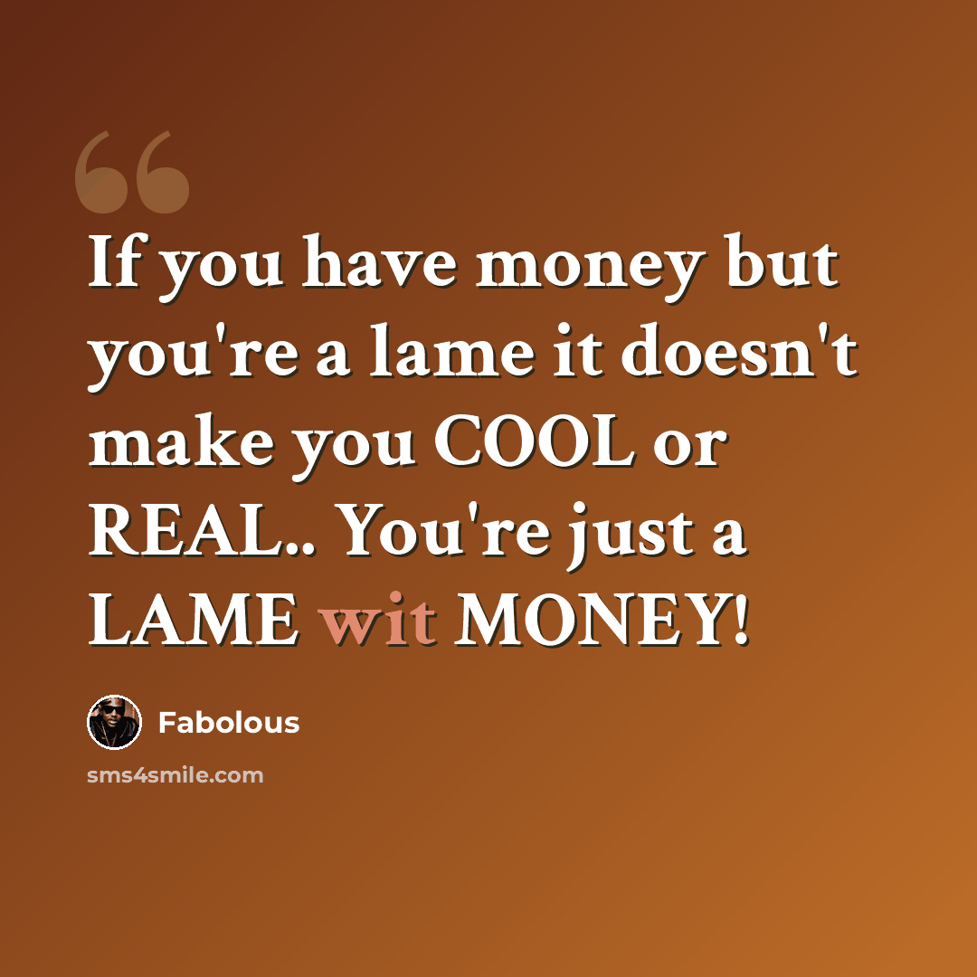“If you have money but you're a lame it doesn't make you COOL or REAL.. You're just a LAME wit MONEY!” quote by Fabolous