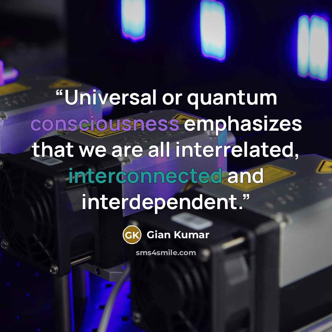 “Universal or quantum consciousness emphasizes that we are all interrelated, interconnected and interdependent.” quote by Gian Kumar