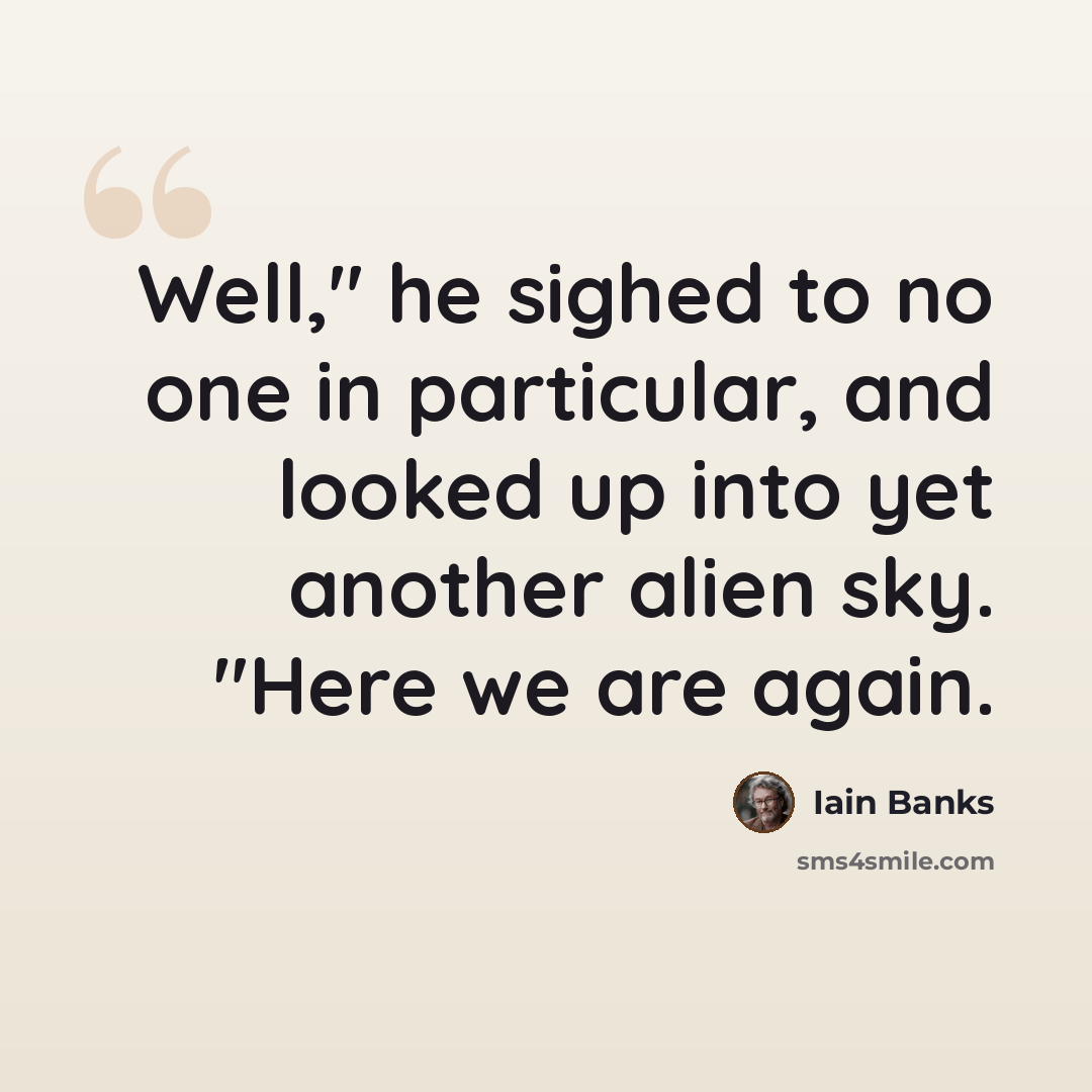 “Well," he sighed to no one in particular, and looked up into yet another alien sky. "Here we are again.” quote by Iain Banks