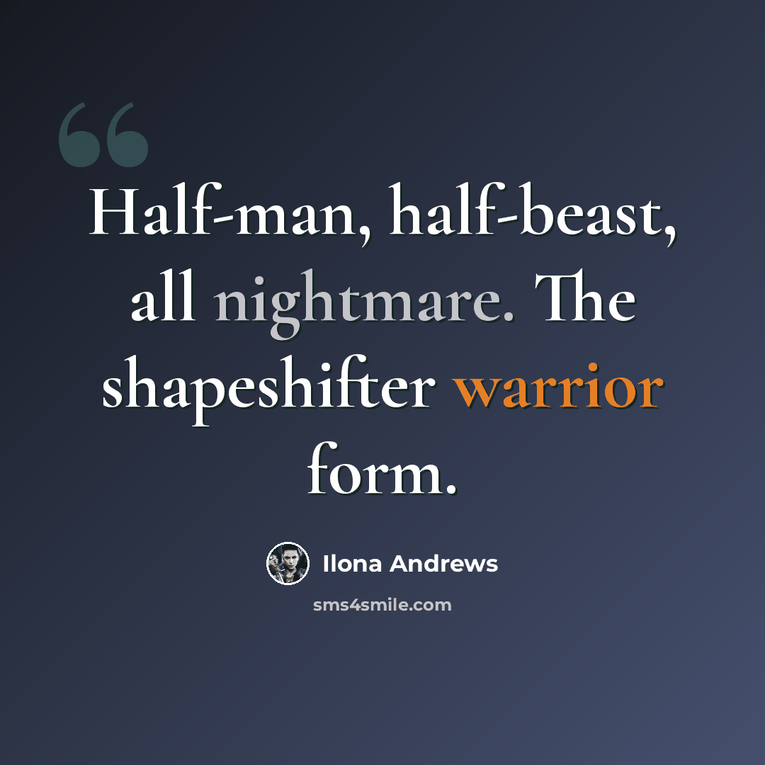 “Half-man, half-beast, all nightmare. The shapeshifter warrior form.” quote by Ilona Andrews