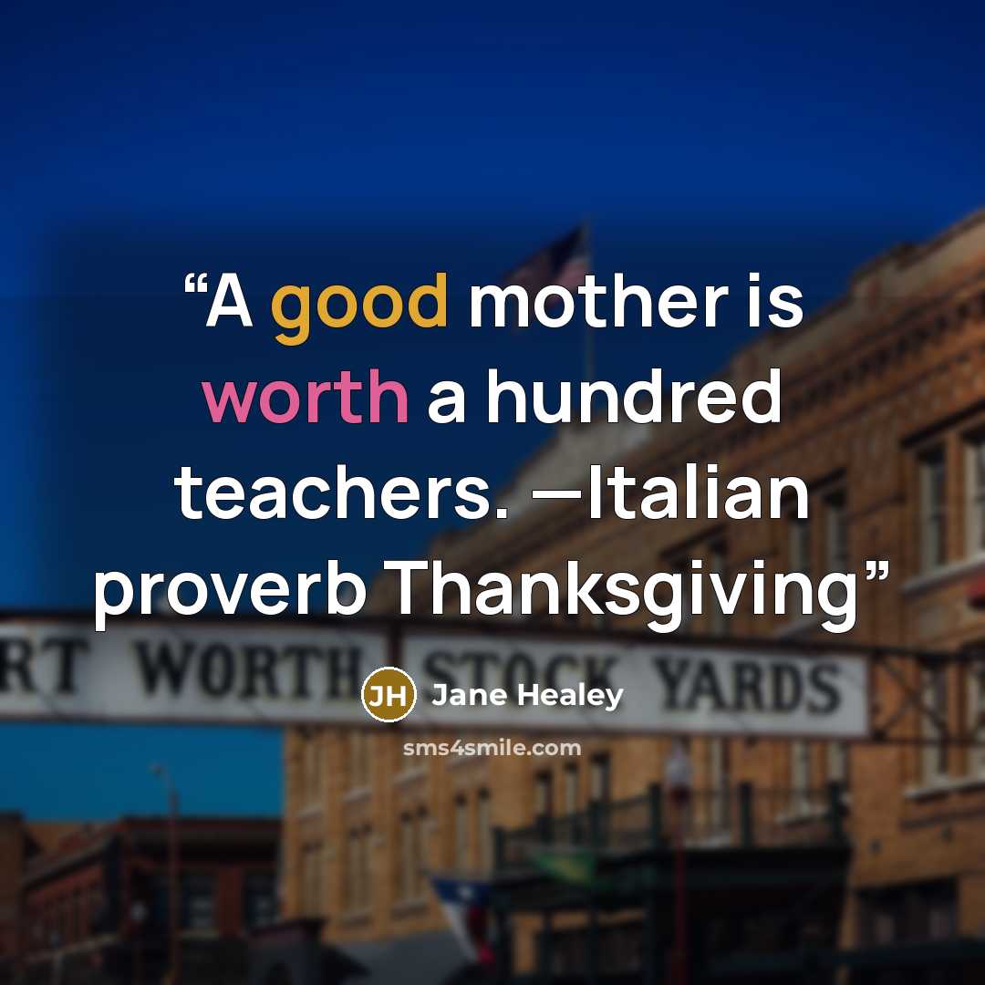 “A good mother is worth a hundred teachers. —Italian proverb Thanksgiving” quote by Jane Healey