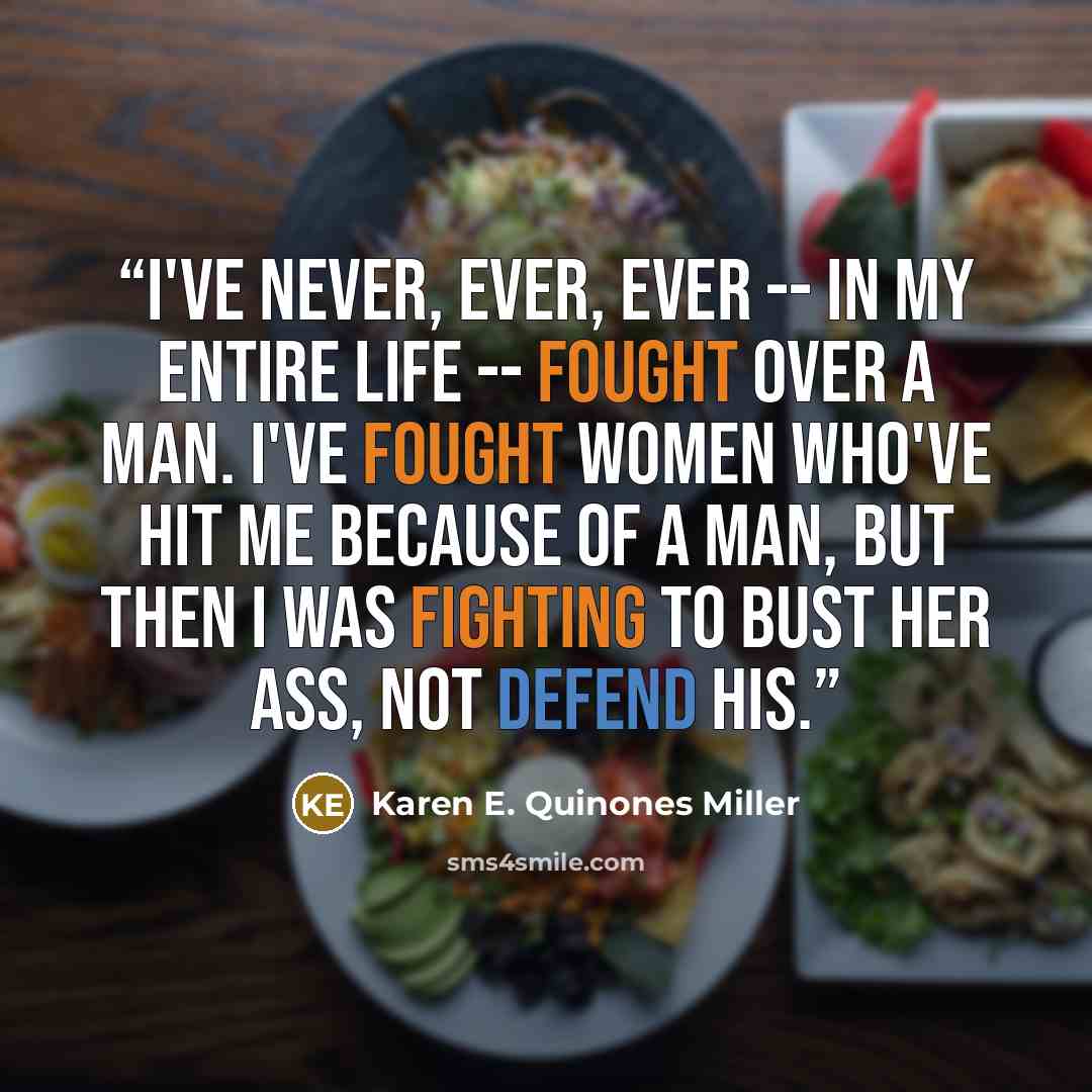 “I've never, ever, ever -- in my entire life -- fought over a man. I've fought women who've hit me because of a man, but then I was fighting to bust her ass, not defend his.” quote by Karen E. Quinones Miller