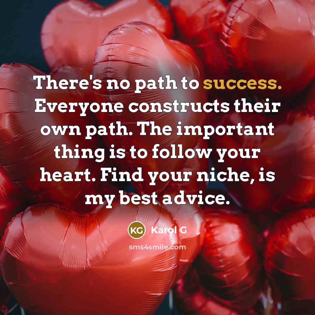 “There's no path to success. Everyone constructs their own path. The important thing is to follow your heart. Find your niche, is my best advice.” quote by Karol G