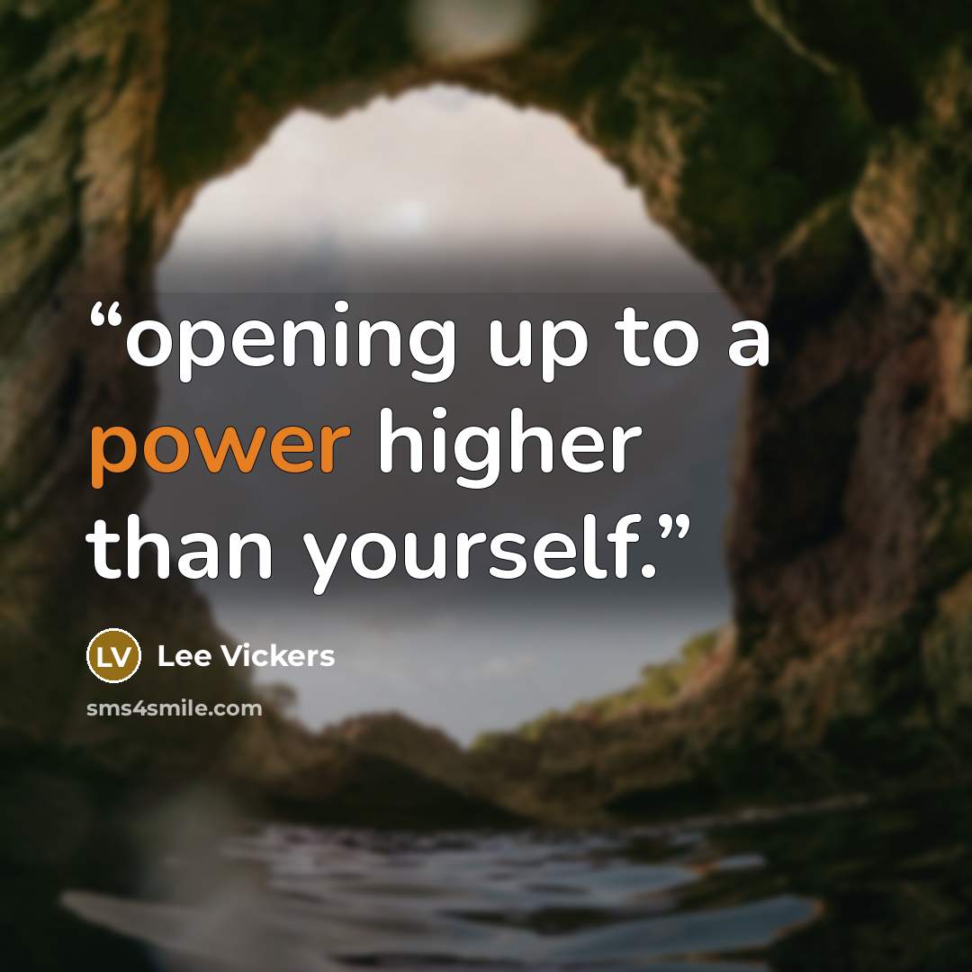 “opening up to a power higher than yourself.” quote by Lee Vickers