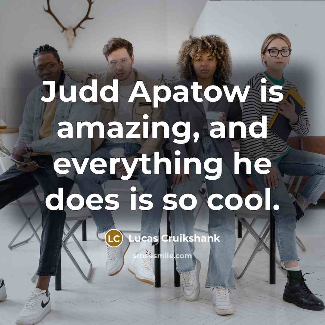 “Judd Apatow is amazing, and everything he does is so cool.” quote by Lucas Cruikshank