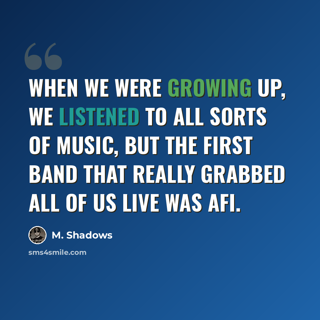 “When we were growing up, we listened to all sorts of music, but the first band that really grabbed all of us live was AFI.” quote by M. Shadows